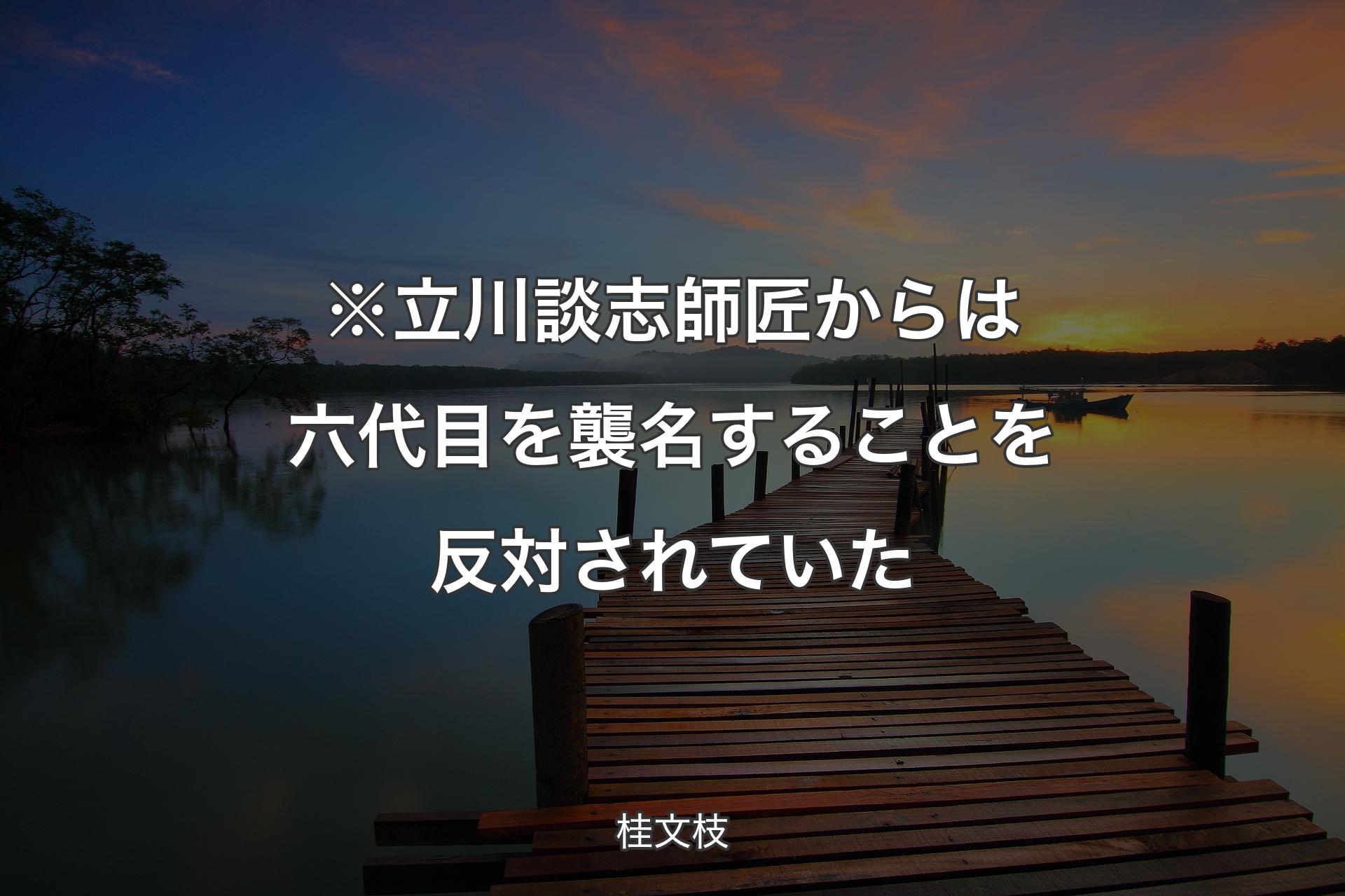 【背景3】※立川談志師匠からは六代目を襲名することを反対されていた - 桂文枝