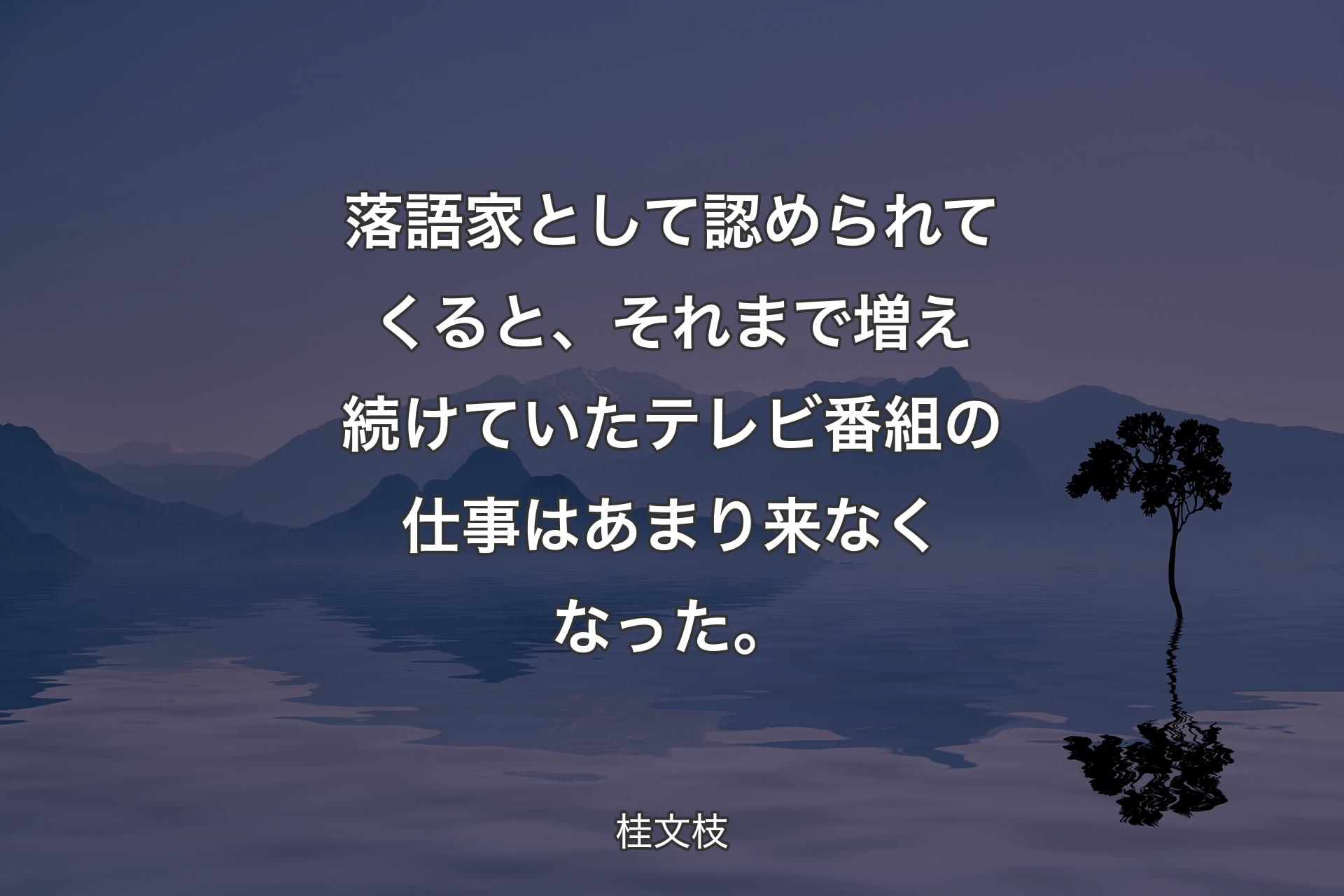 【背景4】落語家として認められてくると、それまで増え続けていたテレビ番組の仕事はあまり来なくなった。 - 桂文枝