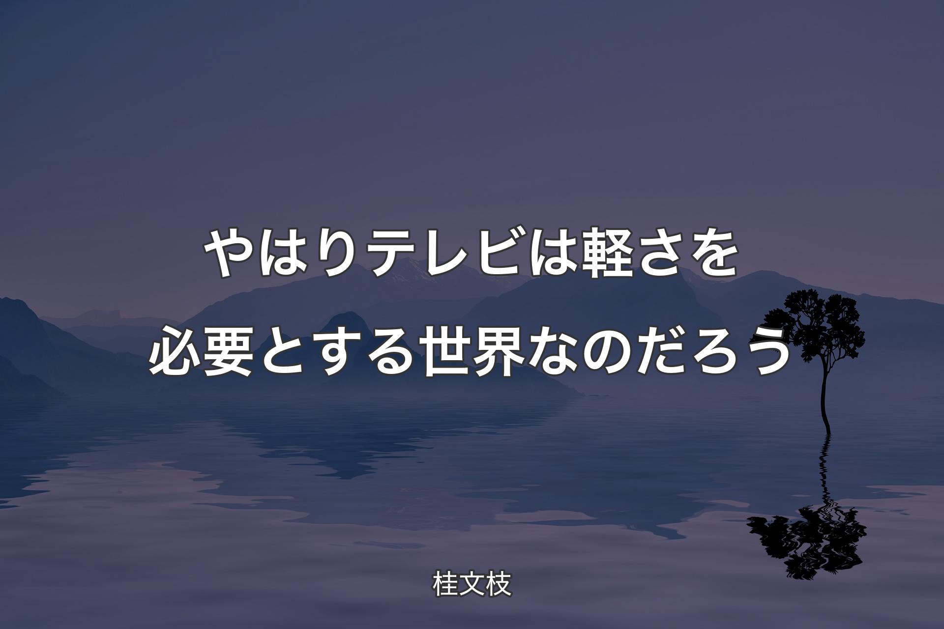 【背景4】やはりテレビは軽さを必要とする世界なのだろう - 桂文枝