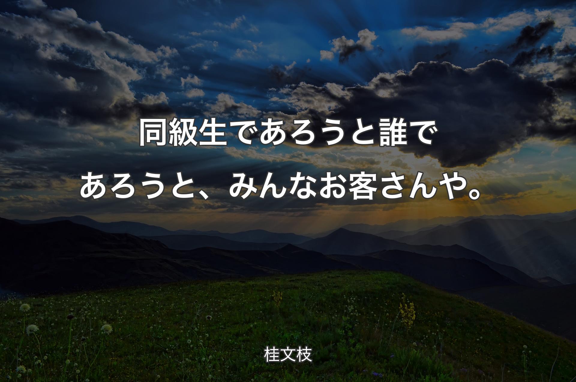 同級生であろうと誰であろうと、みんなお客さんや。 - 桂文枝