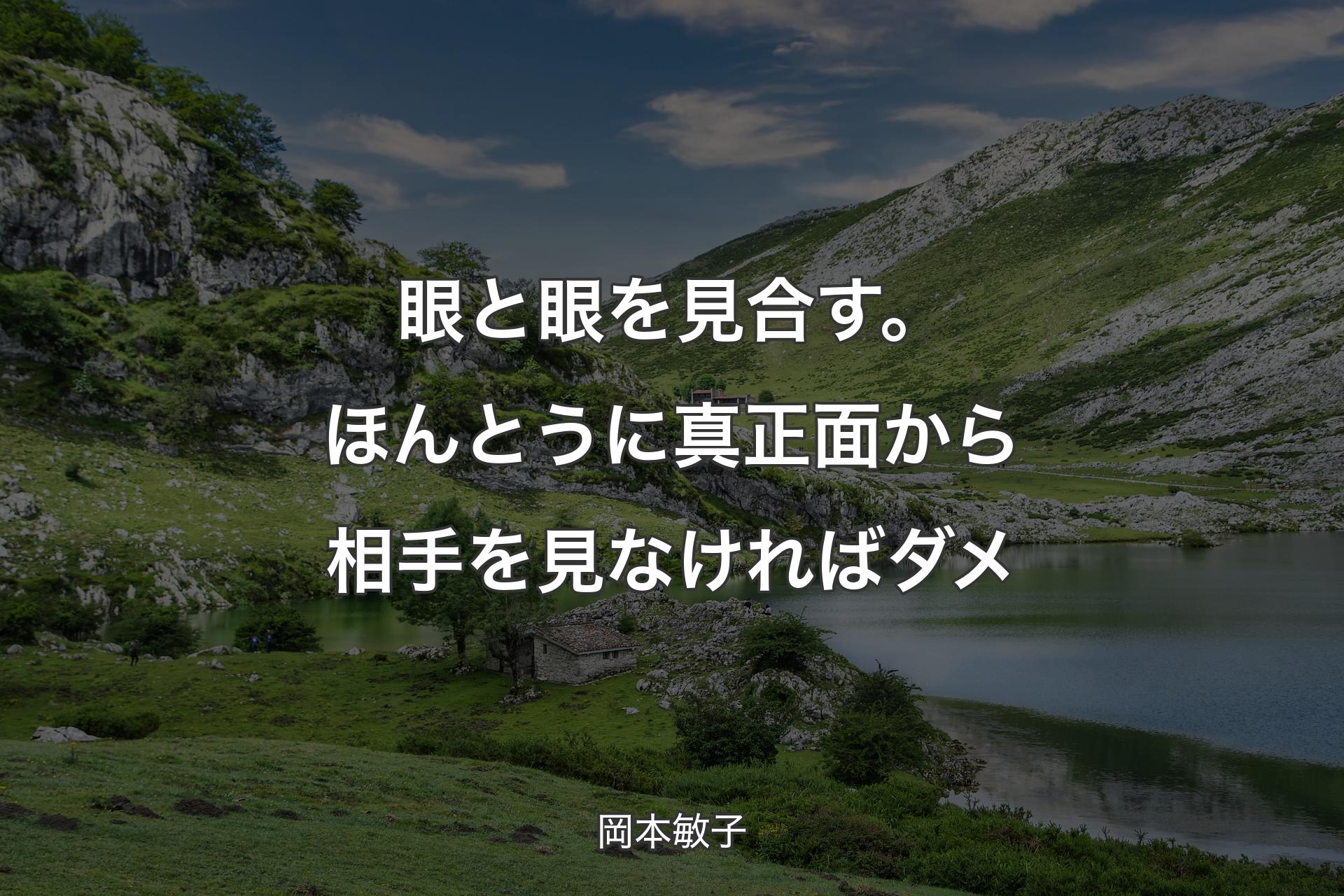 【背景1】眼と眼を見合す。ほんとうに真正面から相手を見なければダメ - 岡本敏子