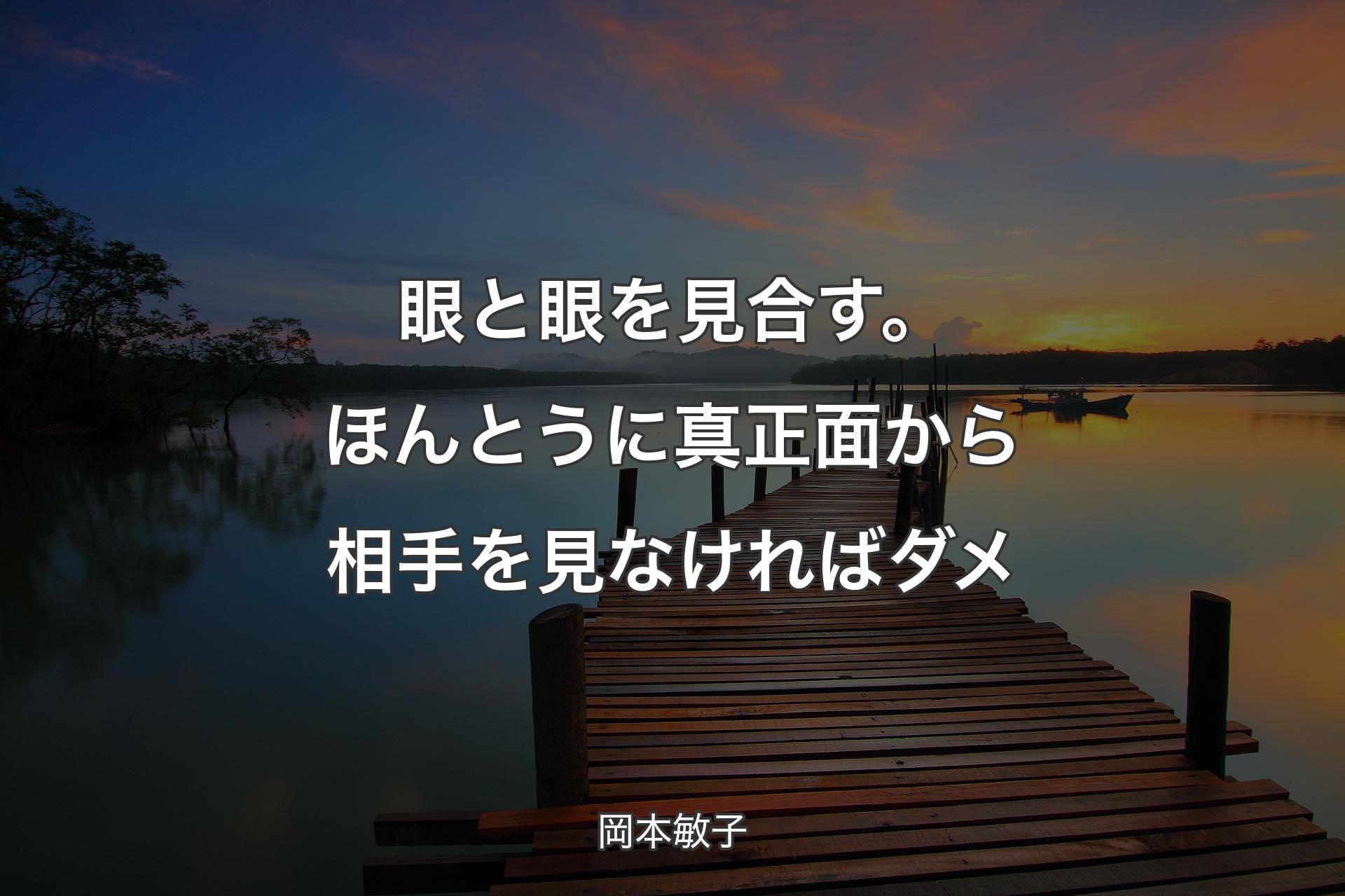 【背景3】眼と眼を見合す。ほんとうに真正面から相手を見なければダメ - 岡本敏子