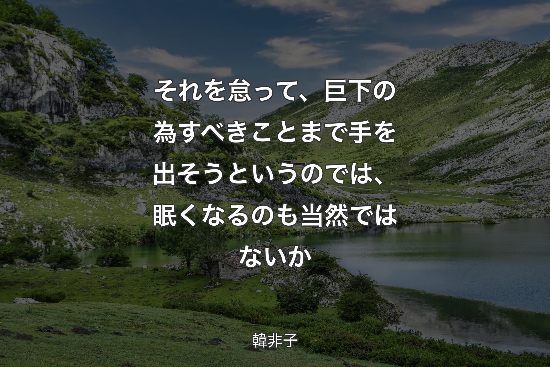 それを怠って、巨下の為すべきことまで手を出そうというのでは、眠くなるのも当然ではないか - 韓非子