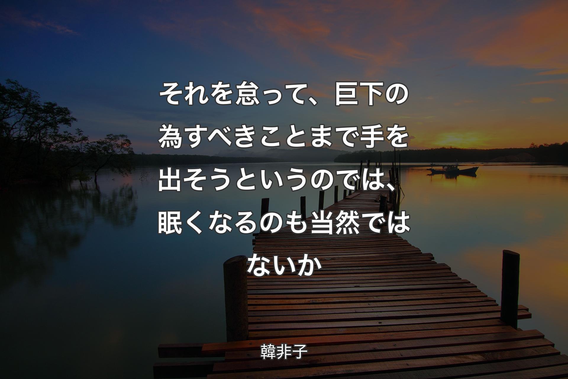 それを怠って、巨下の為すべきことまで手を出そうというのでは、眠くなるのも当然ではないか - 韓非子