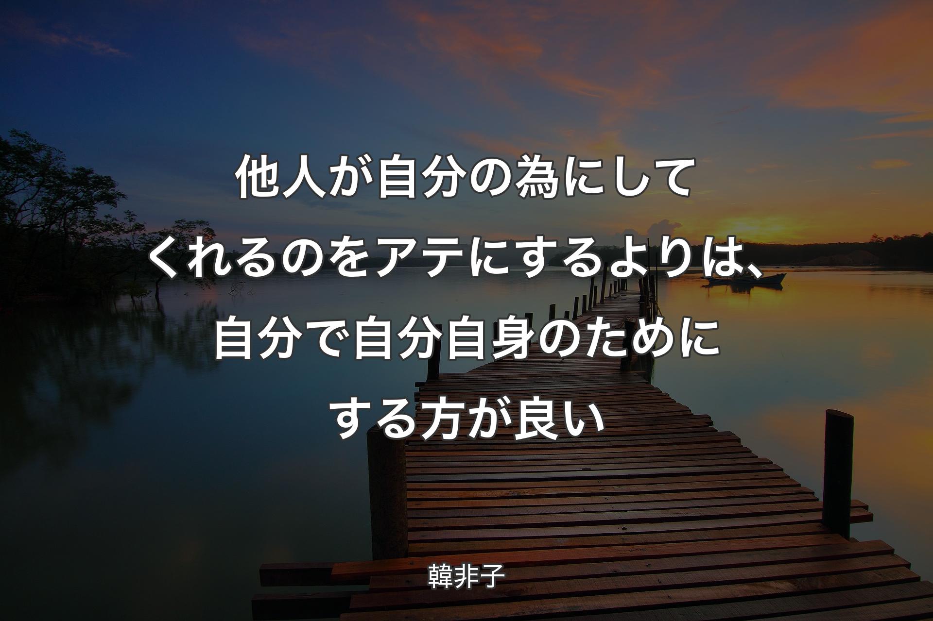 【背景3】他人が自分の為にしてくれるのをアテにするよりは、自分で自分自身のためにす�る方が良い - 韓非子