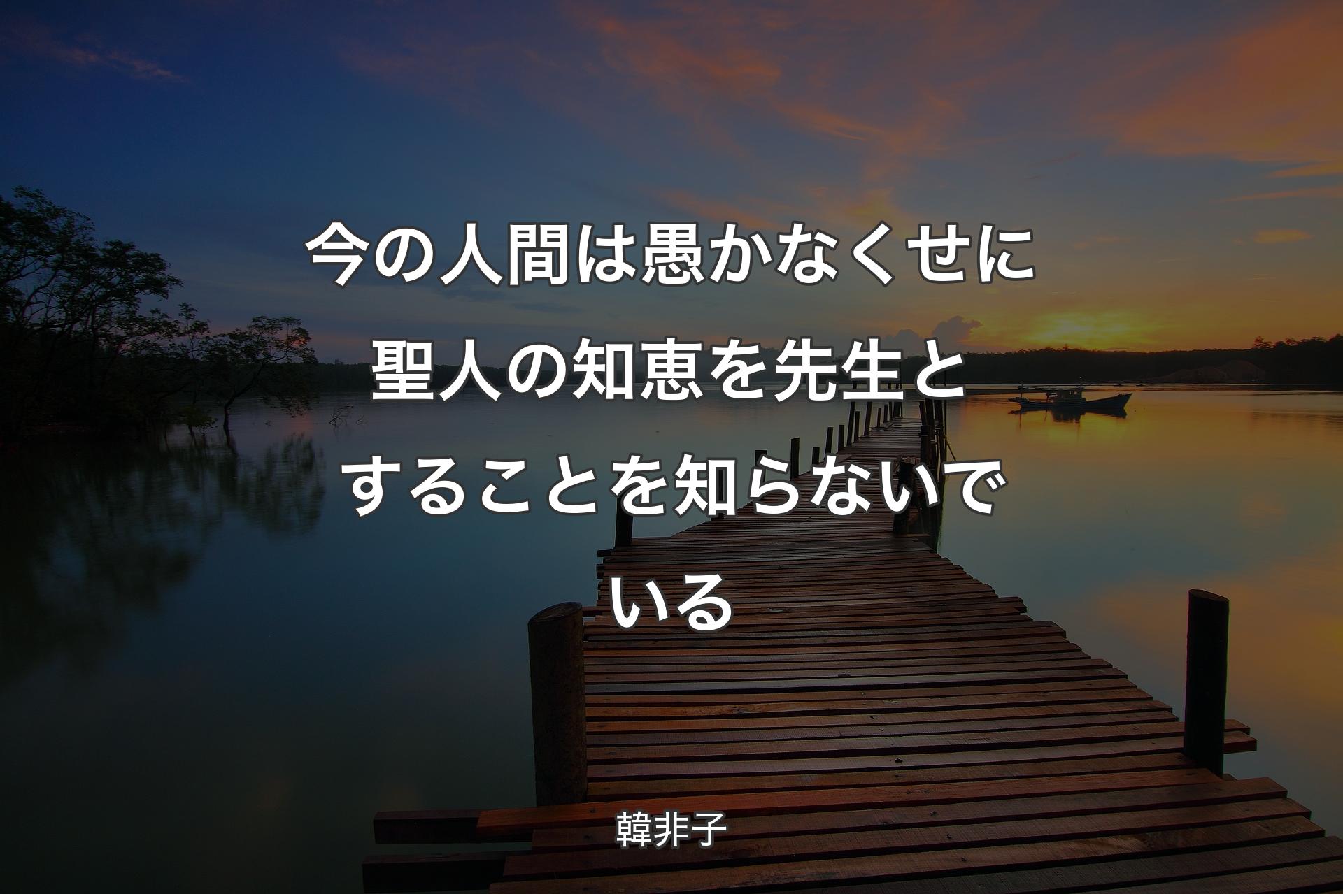 【背景3】今の人間は愚かなくせに聖人の知恵を先生とすることを知らないでいる - 韓非子