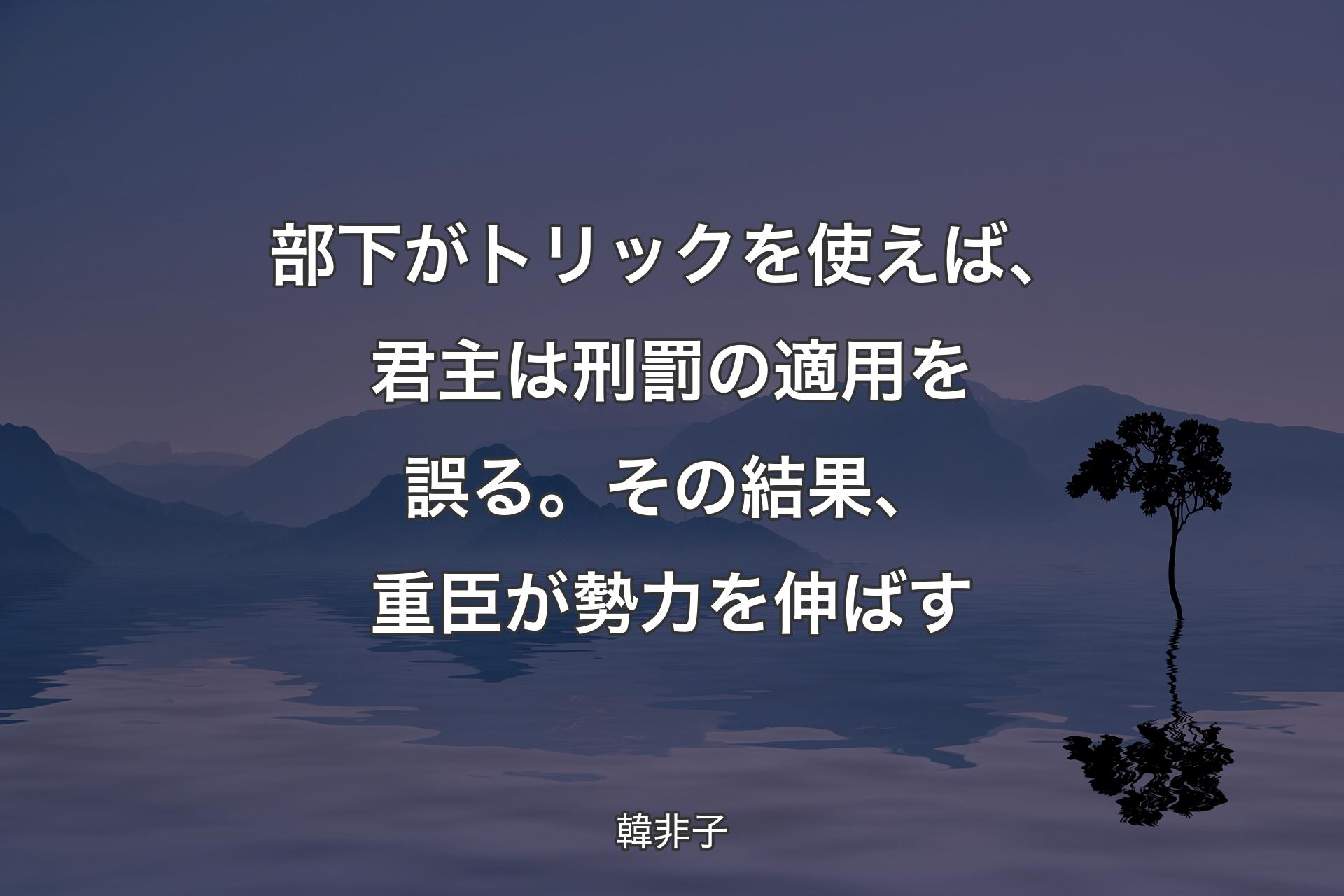 部下がトリックを使えば、君主は刑罰の適用を誤る。その結果、重臣が勢力を伸ばす - 韓非子