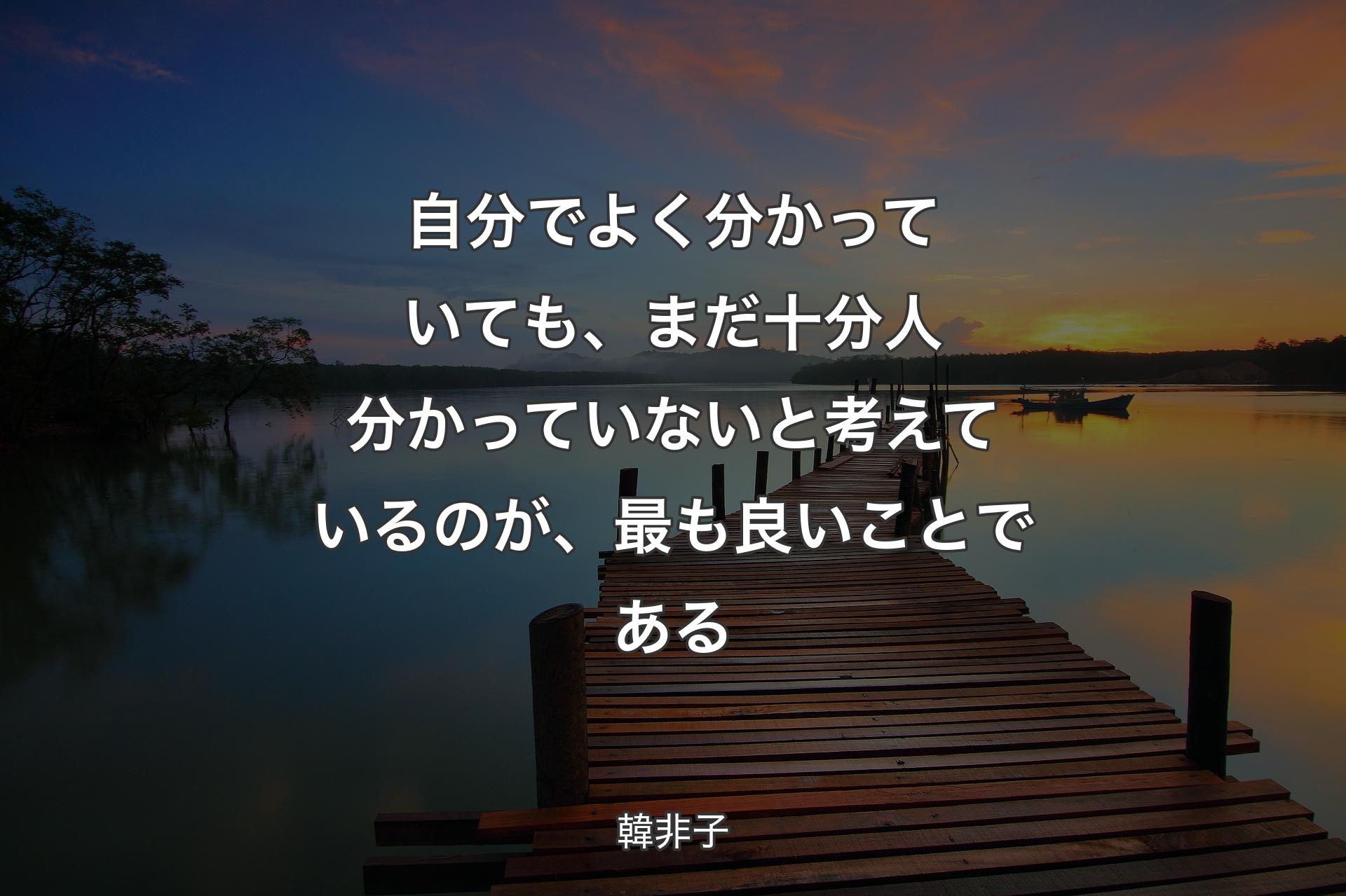 【背景3】自分でよく分かっていても、まだ十分人分かっていない��と考えているのが、最も良いことである - 韓非子