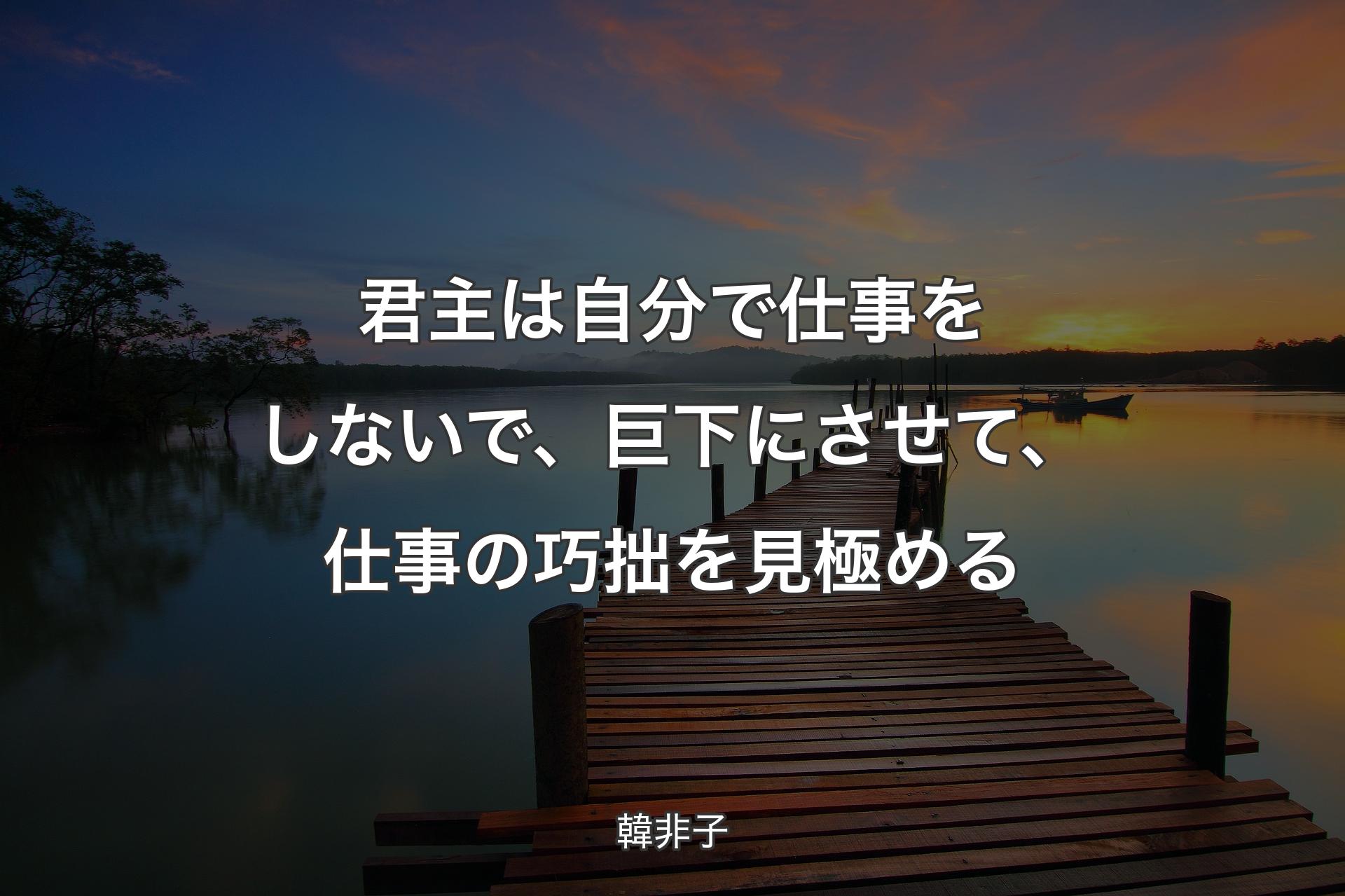 君主は自分で仕事をしないで、巨下にさせて、仕事の巧拙を見極める - 韓非子