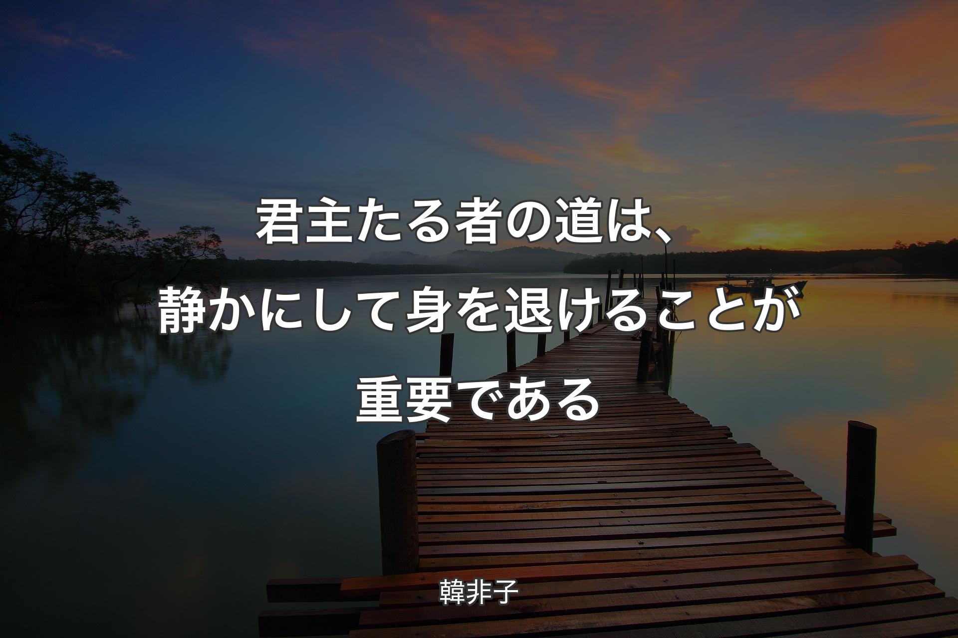 君主たる者の道は、静かにして身を退けることが重要である - 韓非��子