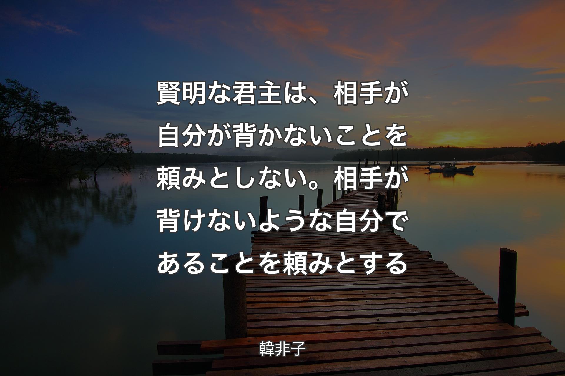 【背景3】賢明な君主は、相手が自分が背かないことを頼みとしない。相手が背けないような自分であることを頼みとする - 韓非子