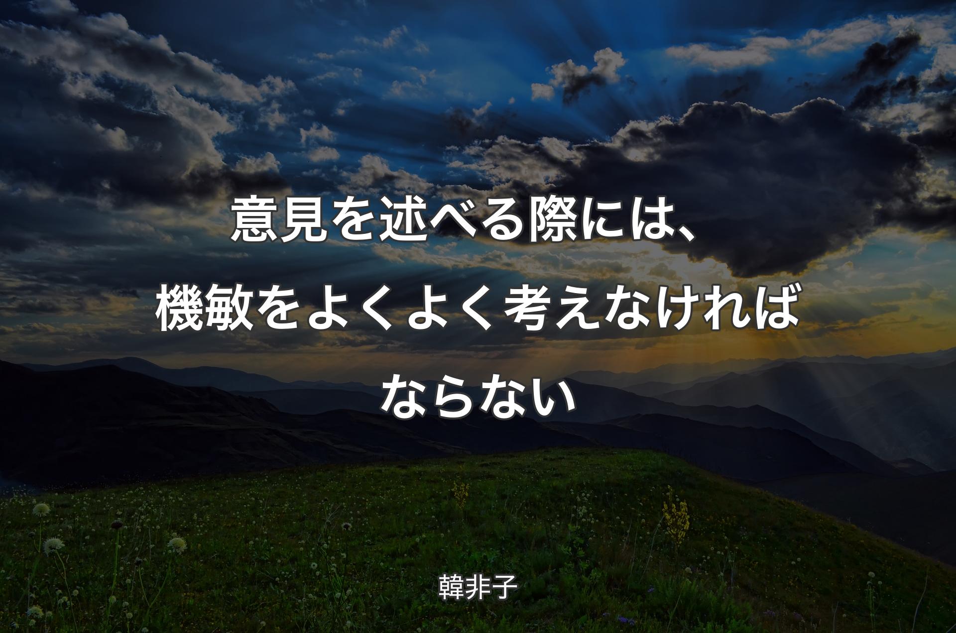 意見を述べる際には、機敏をよくよく考えなければならない - 韓非子