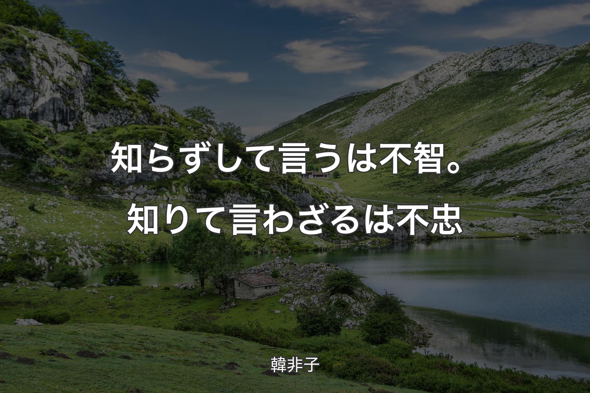 知らずして言うは不智。知りて言わざるは不忠 - 韓非子