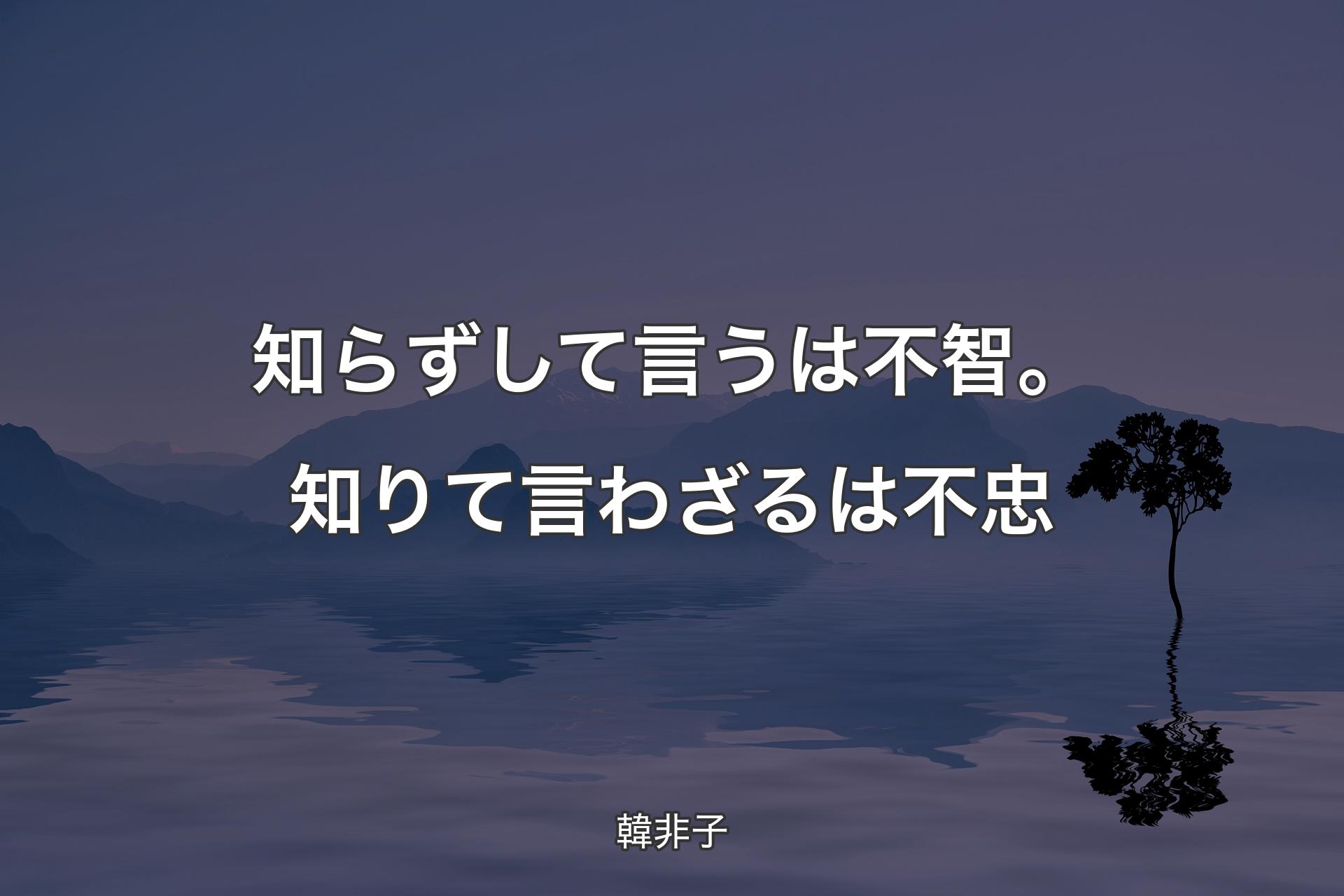 【背景4】知らずして言うは不智。知りて言わざるは不忠 - 韓非子