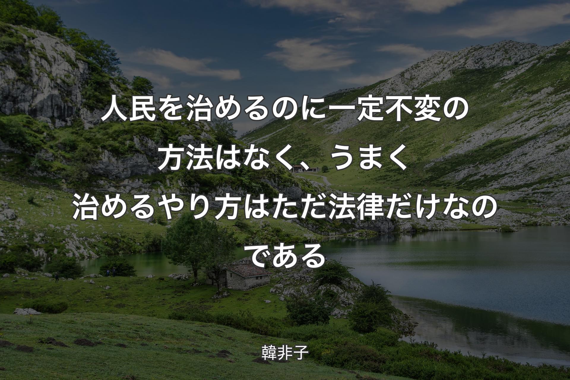 人民を治めるのに一定不変の方法はなく、うまく治めるやり方はただ法律だけなのである - 韓非子