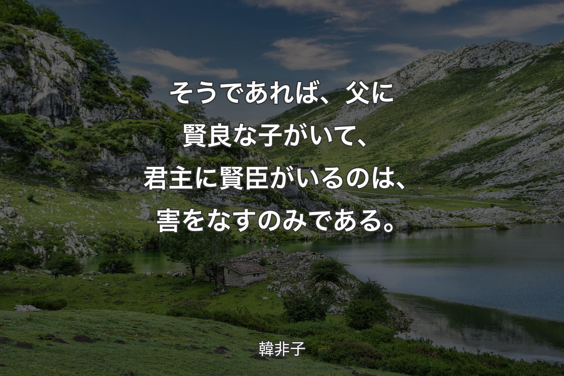 【背景1】そうであれば、父に賢良な子がいて、君主に賢臣がいるのは、害をなすのみである。 - 韓非子