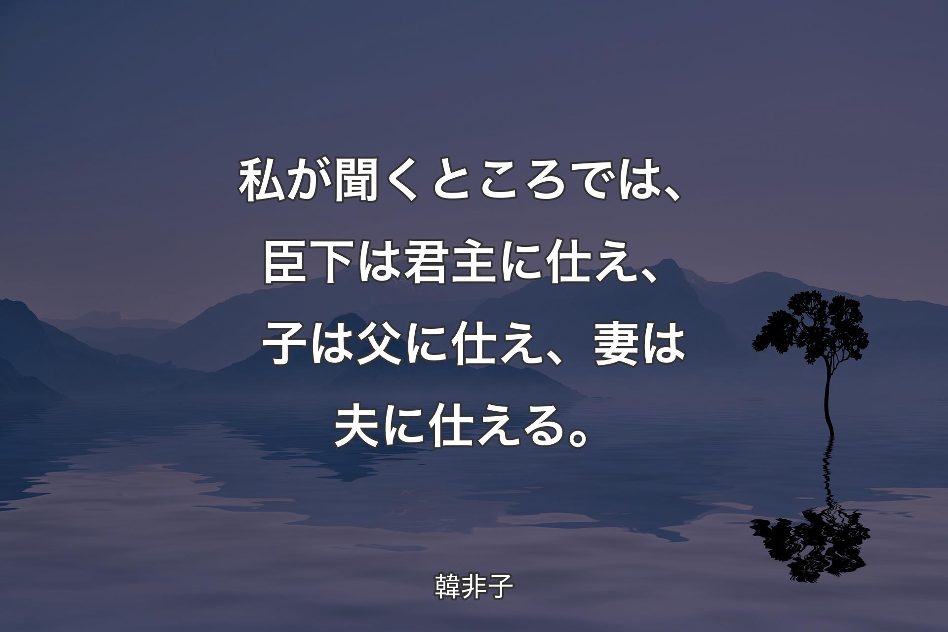 【背景4】私が聞くところでは、臣下は君主に仕え、子は父に仕え、妻は夫に仕える。 - 韓非子