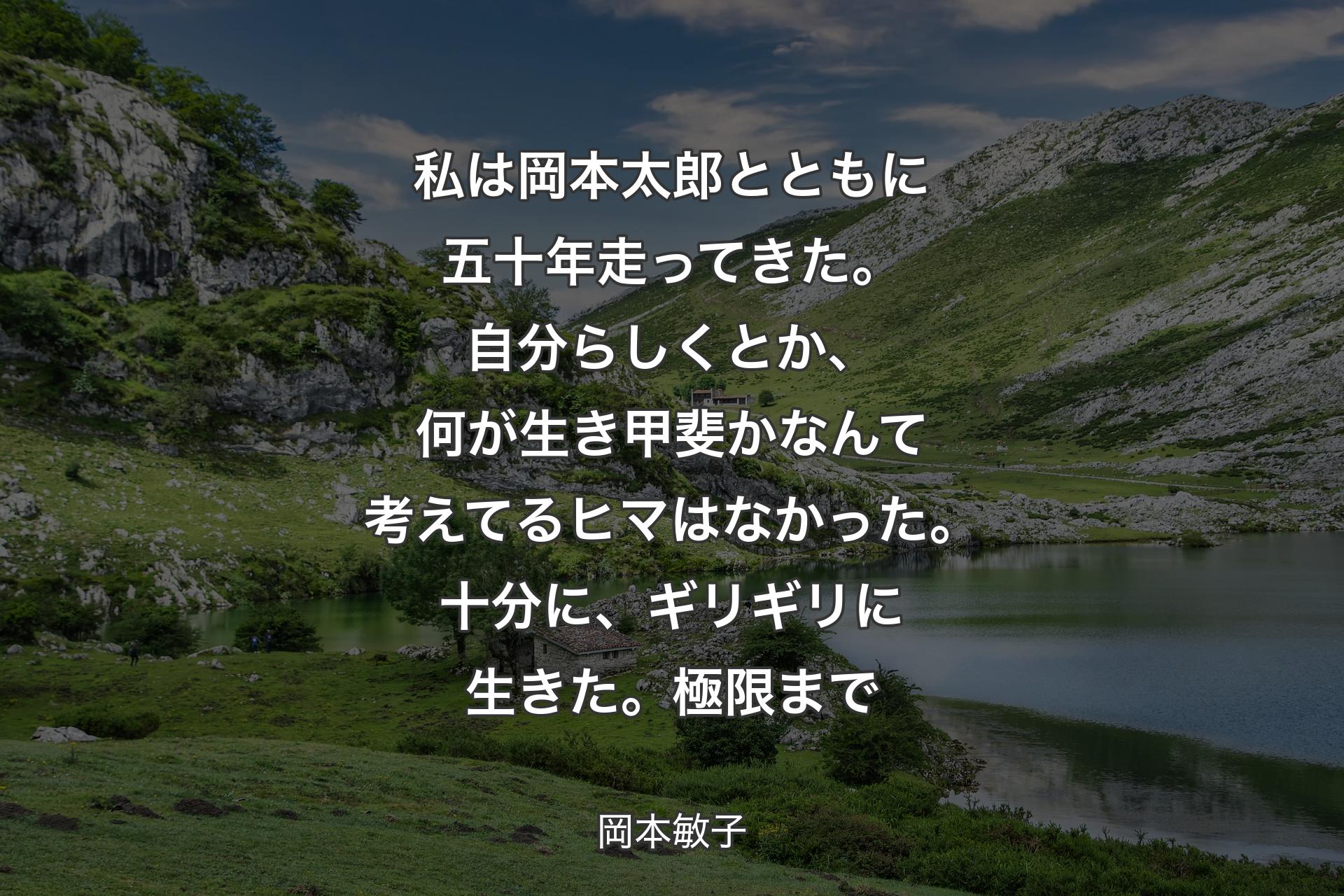 【背景1】私は岡本太郎とともに五十年走ってきた。自分らしくとか、何が生き甲斐かなんて考えてるヒマはなかった。十分に、ギリギリに生きた。極限まで - 岡本敏子