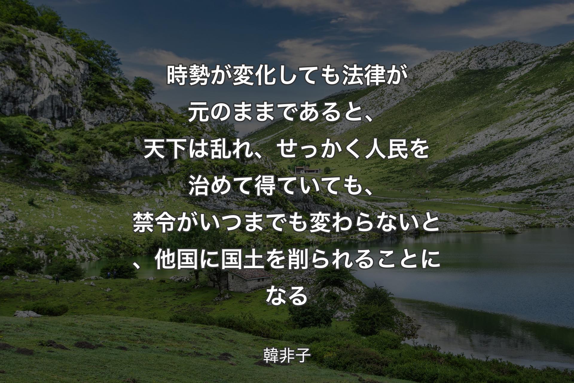 【背景1】時勢が変化しても法律が元のままであると、天下は乱れ、せっかく人民を治めて得ていても、禁令がいつまでも変わらないと、他国に国土を削られることになる - 韓非子