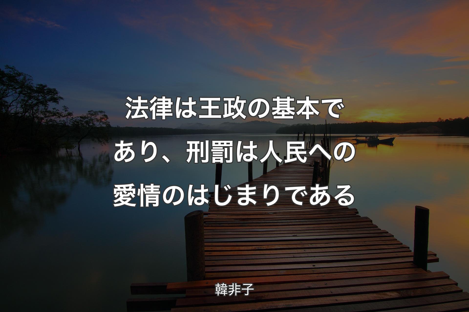 【背景3】法律は王政の基本であり、刑罰は人民への愛情のはじまりである - 韓非子