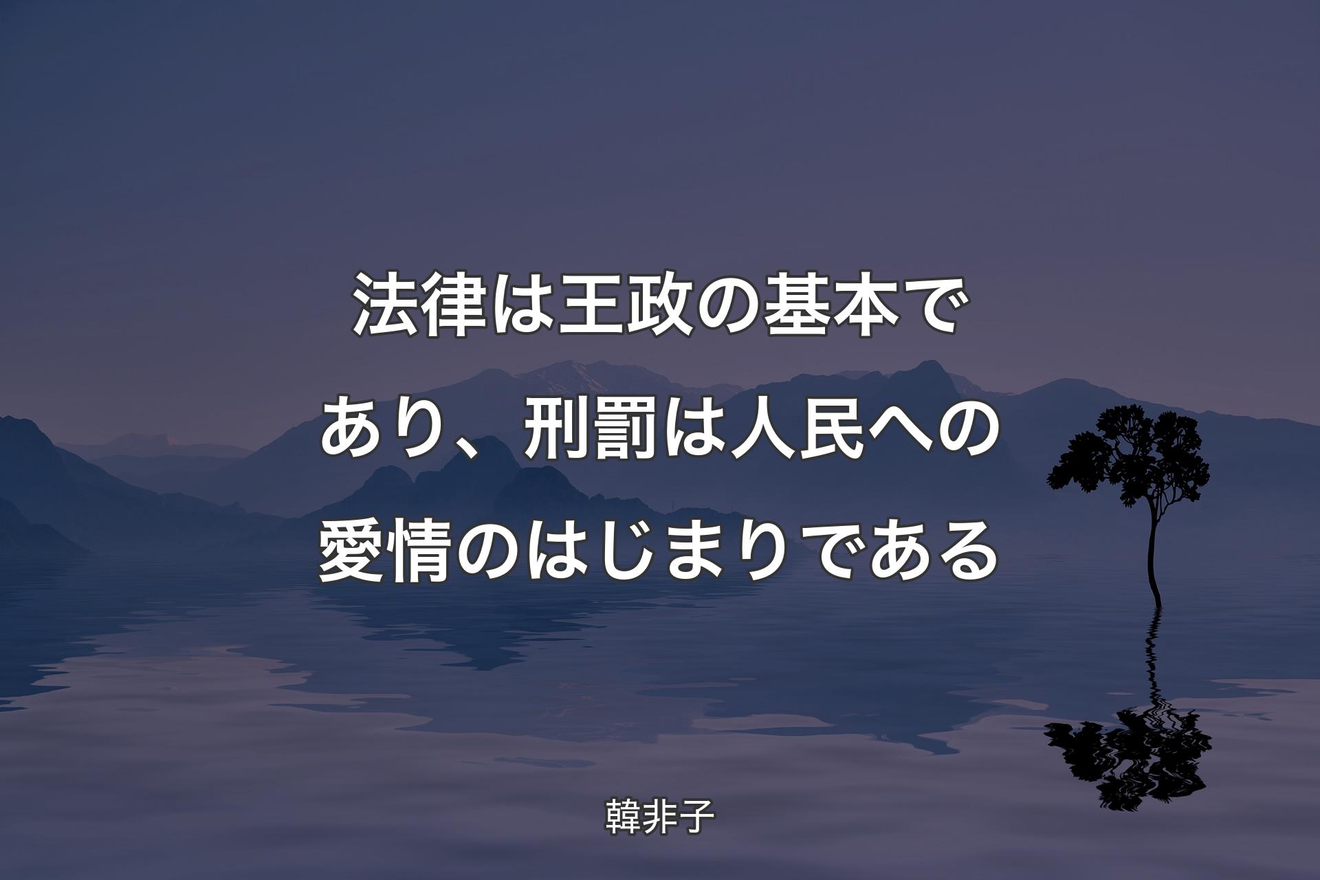 【背景4】法律は王政の基本であり、刑罰は人��民への愛情のはじまりである - 韓非子