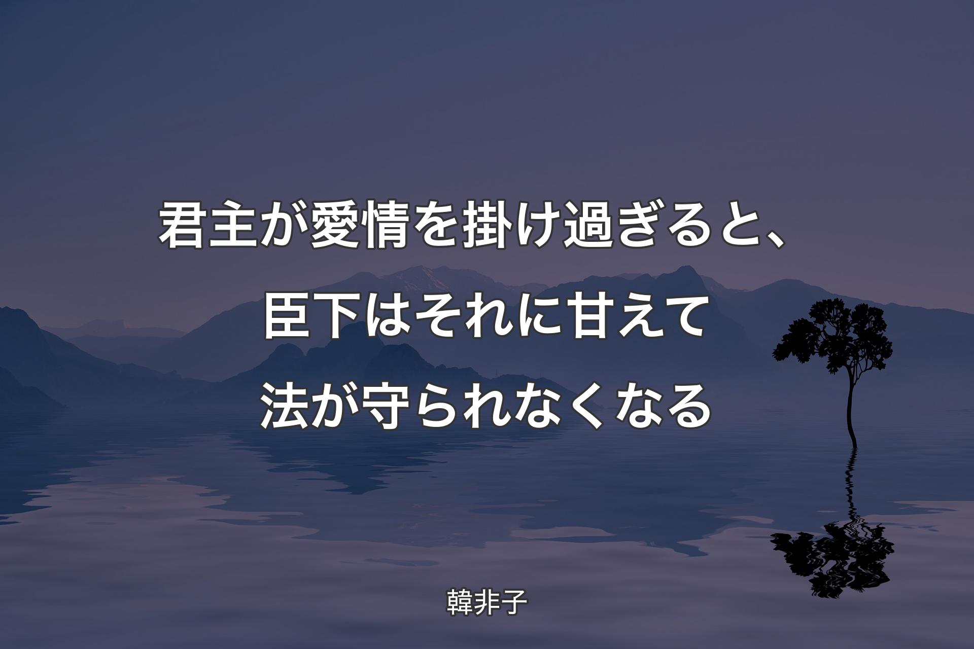 【背景4】君主が愛��情を掛け過ぎると、臣下はそれに甘えて法が守られなくなる - 韓非子