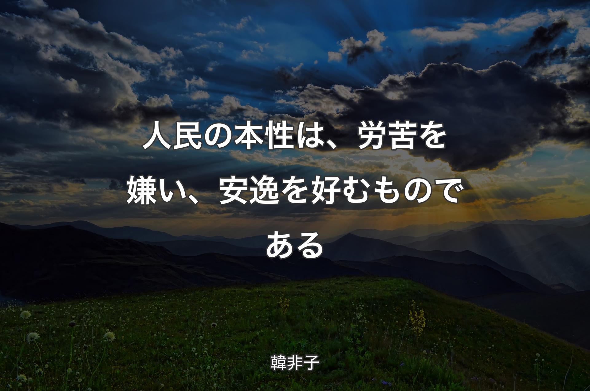 人民の本性は、労苦を嫌い、安逸を好むものである - 韓非子