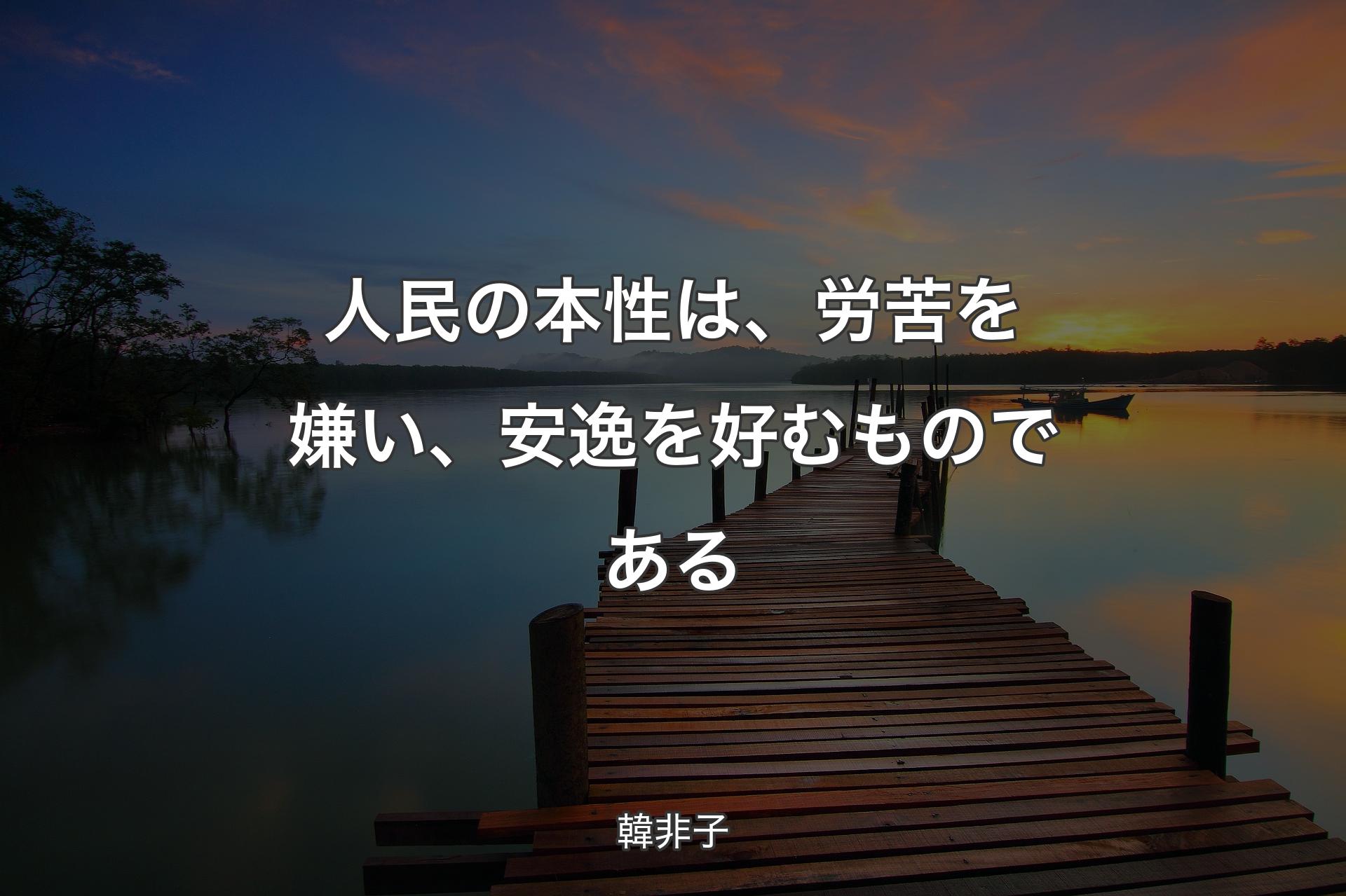 人民の本性は、労苦を嫌い、安逸を好むものである - 韓非子