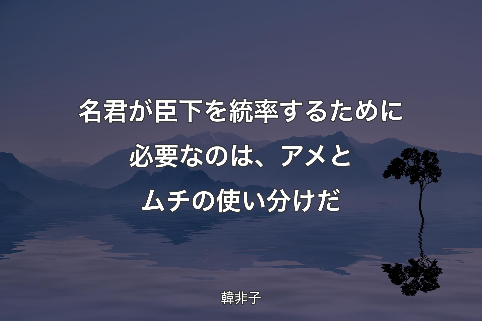 【背景4】名君が臣下を統率する��ために必要なのは、アメとムチの使い分けだ - 韓非子