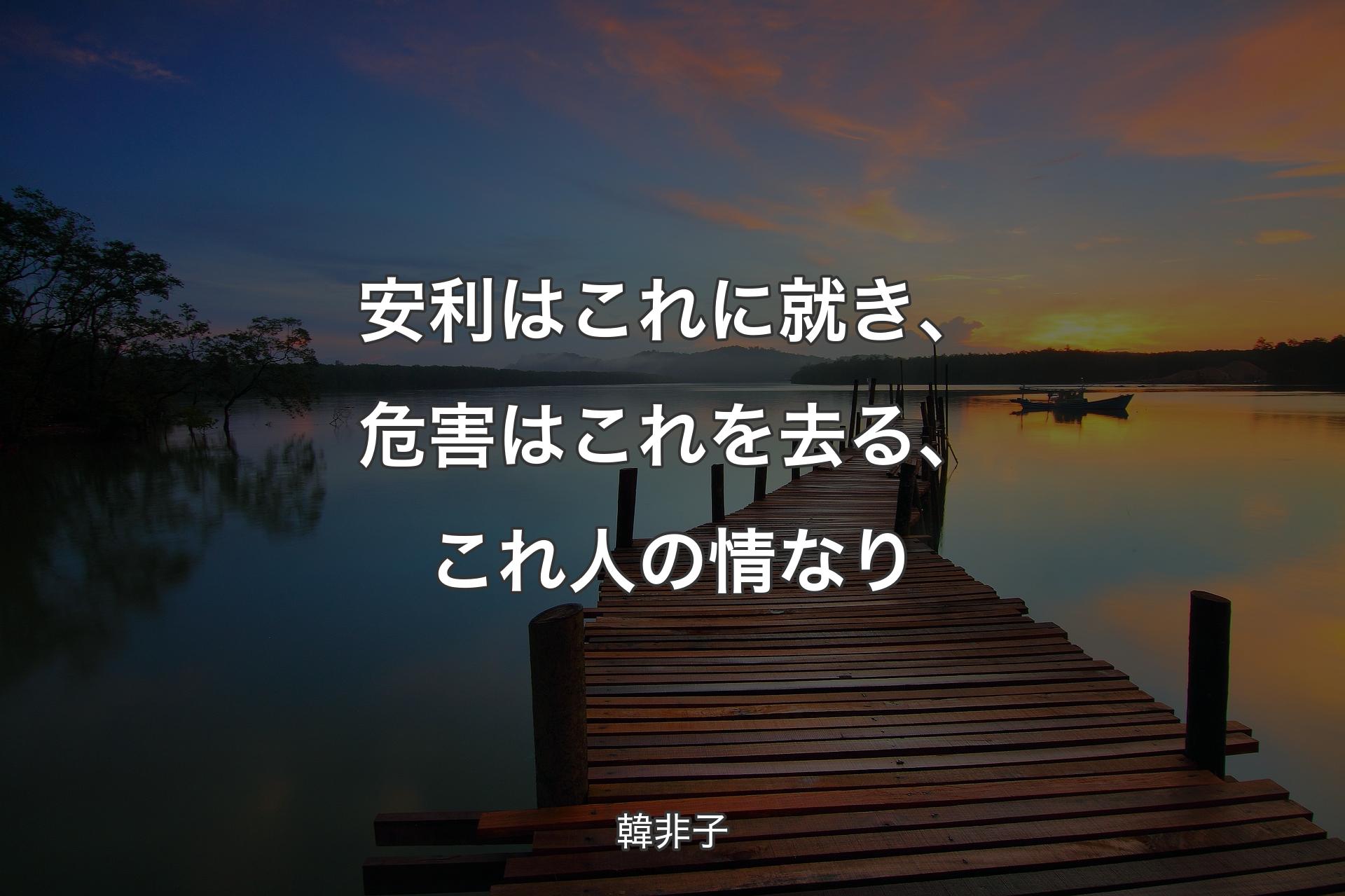 安利はこれに就き、危害はこれを去る、これ人の情なり - 韓非子