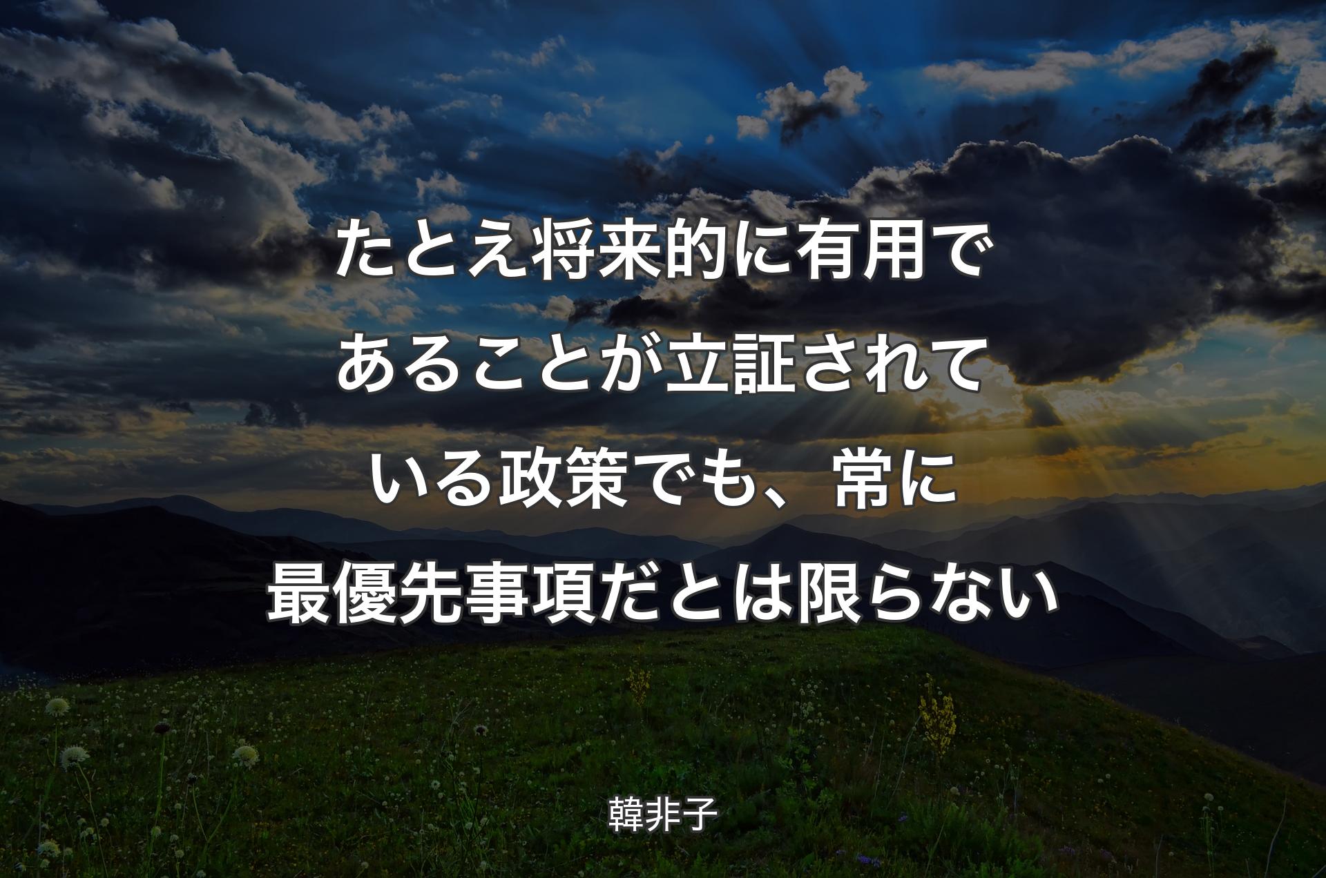 たとえ将来的に有用であることが立証されている政策でも、常に最優先事項だとは限らない - 韓非子