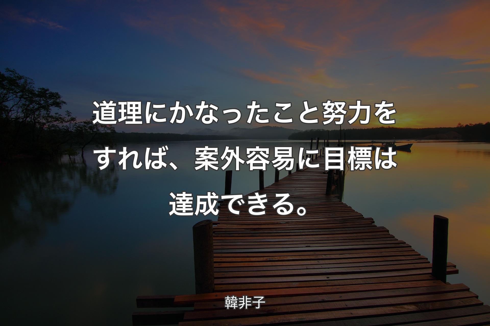 道理にかなったこと努力をすれば、案外容易に目標は達成できる。 - 韓非子