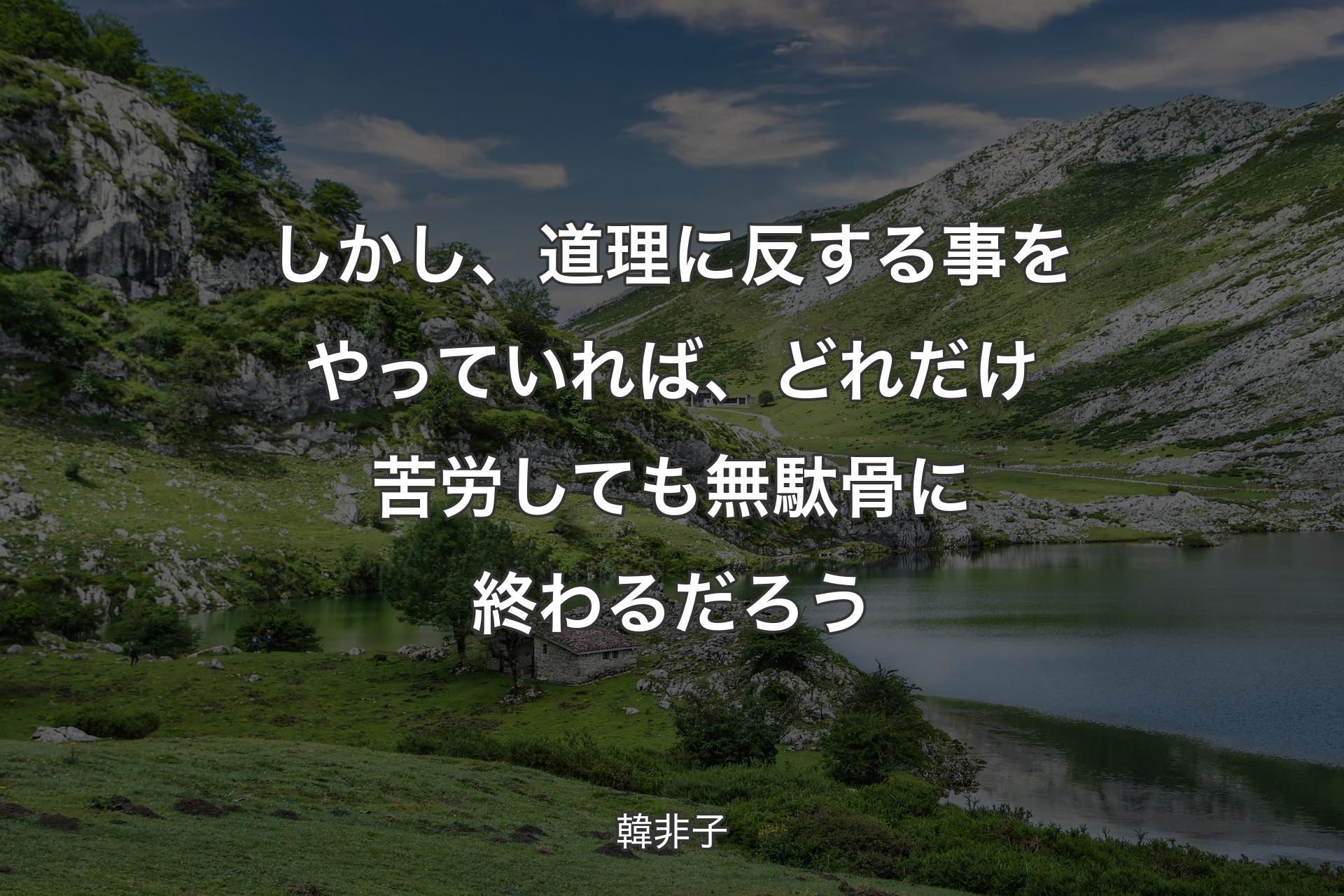 【背景1】しかし、道理に反する事をやっていれば、どれだけ苦労しても無駄骨に終わるだろう - 韓非子