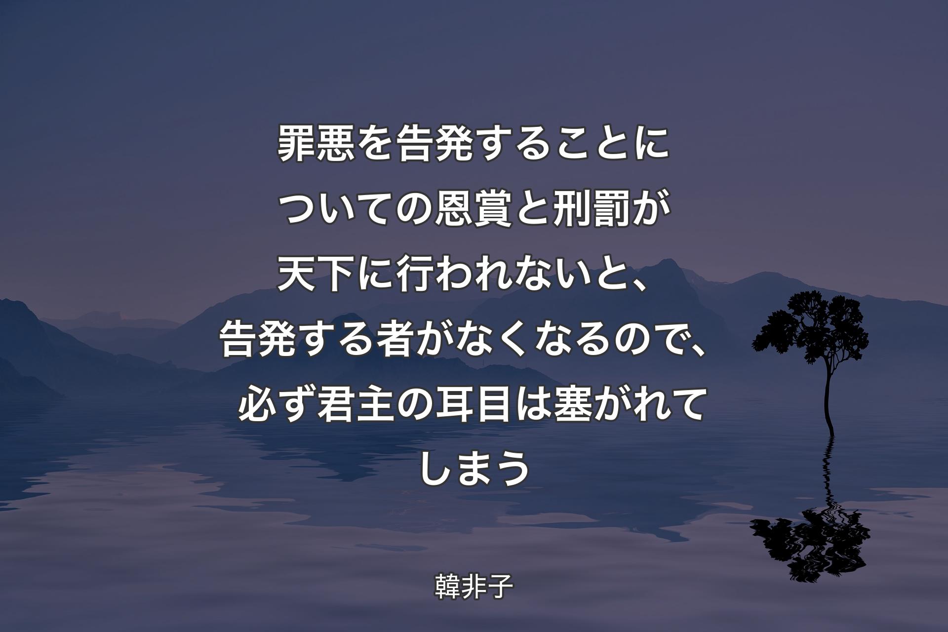 【背景4】罪悪を告発することについての恩賞と刑罰が天下に行われないと、告発する者がなくなるので、必ず君主の耳目は塞がれてしまう - 韓非子