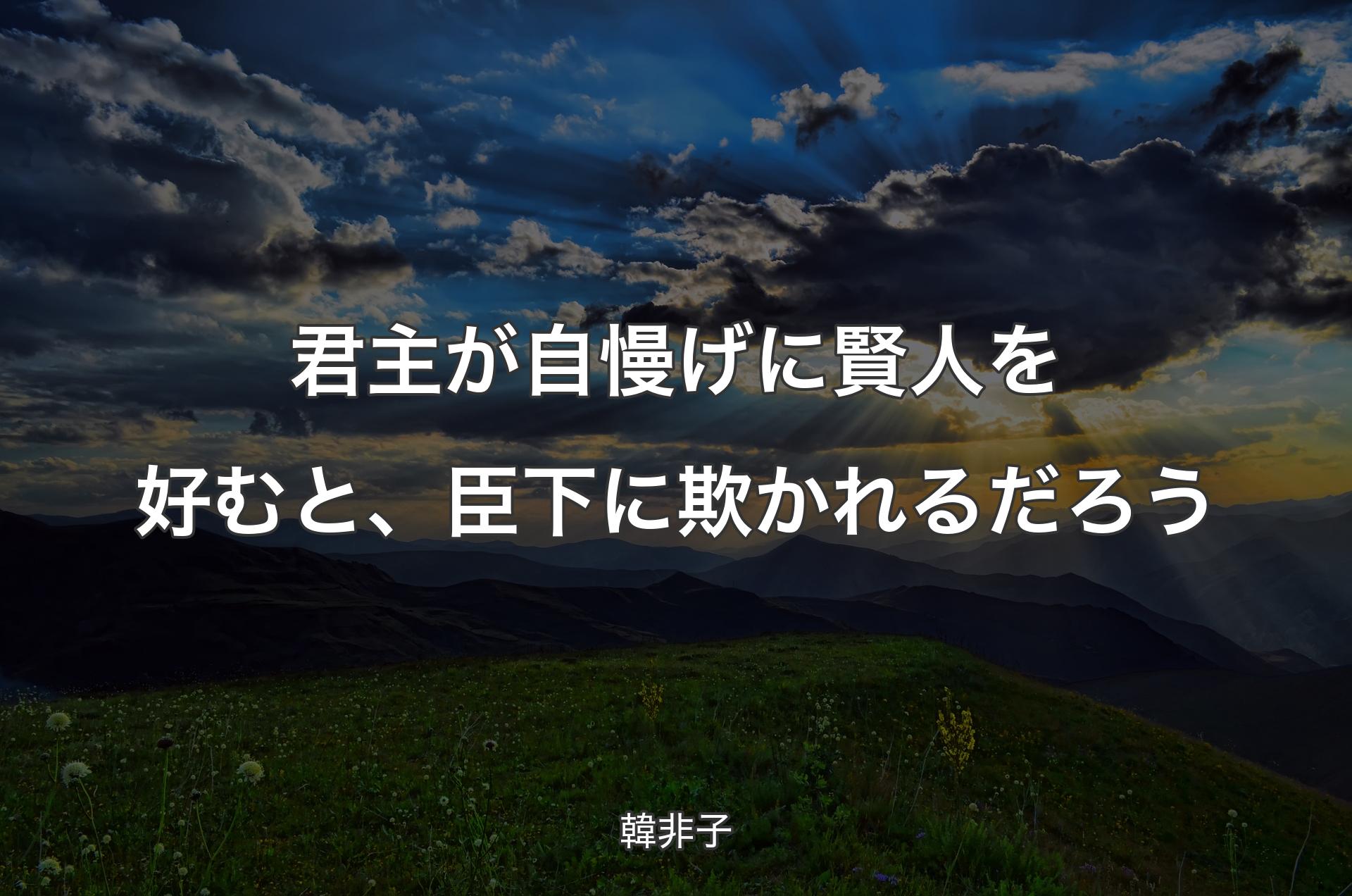 君主が自慢げに賢人を好むと、臣下に欺かれるだろう - 韓非子