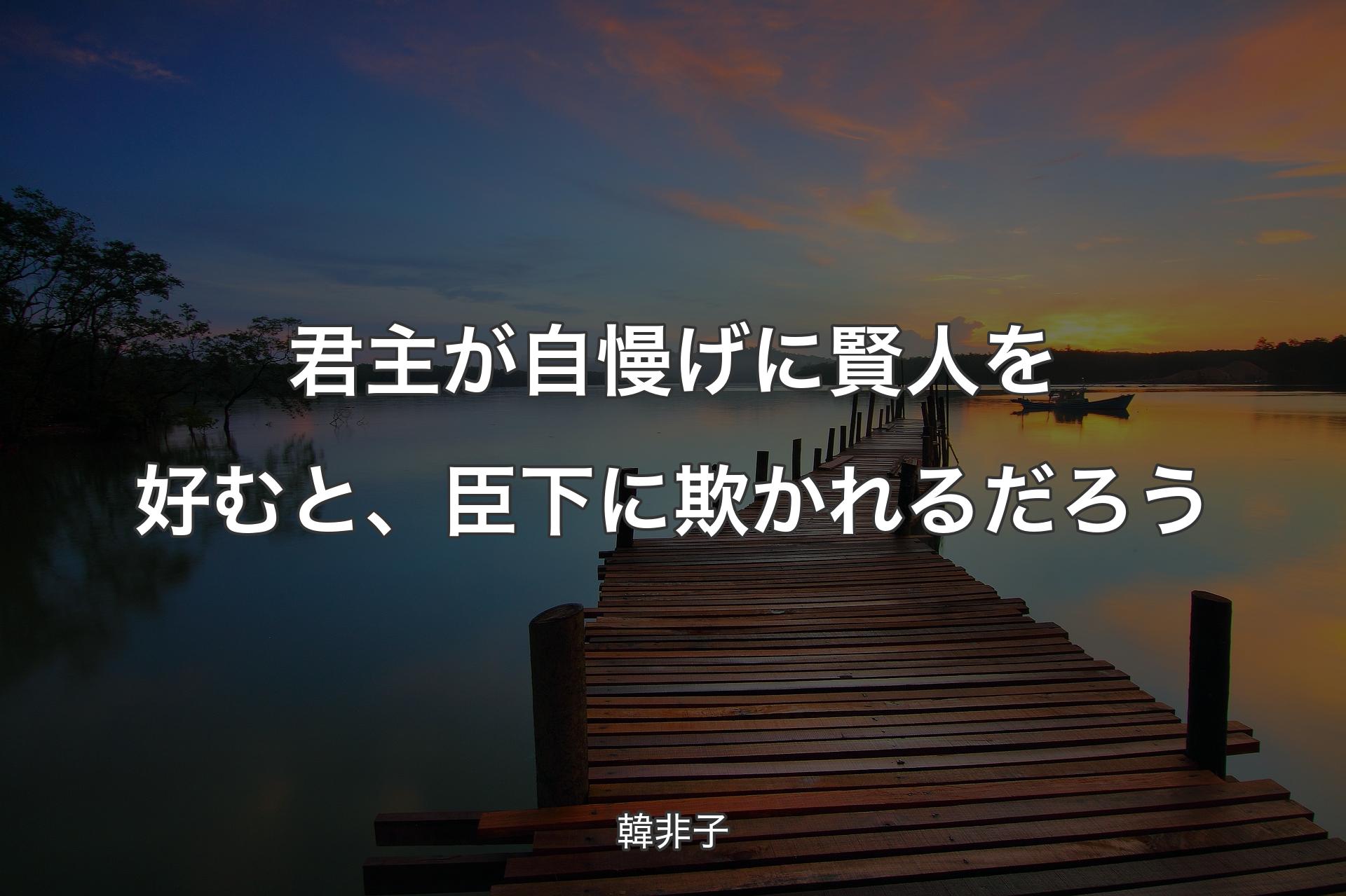 君主が自慢げに賢人を好むと、臣下に欺かれるだろう - 韓非子