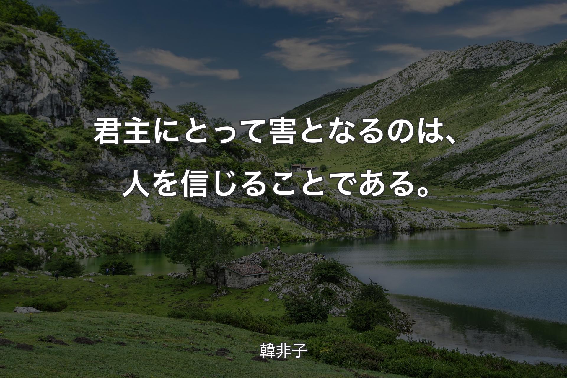 君主にとって害となるのは、人を信じることである。 - 韓非子