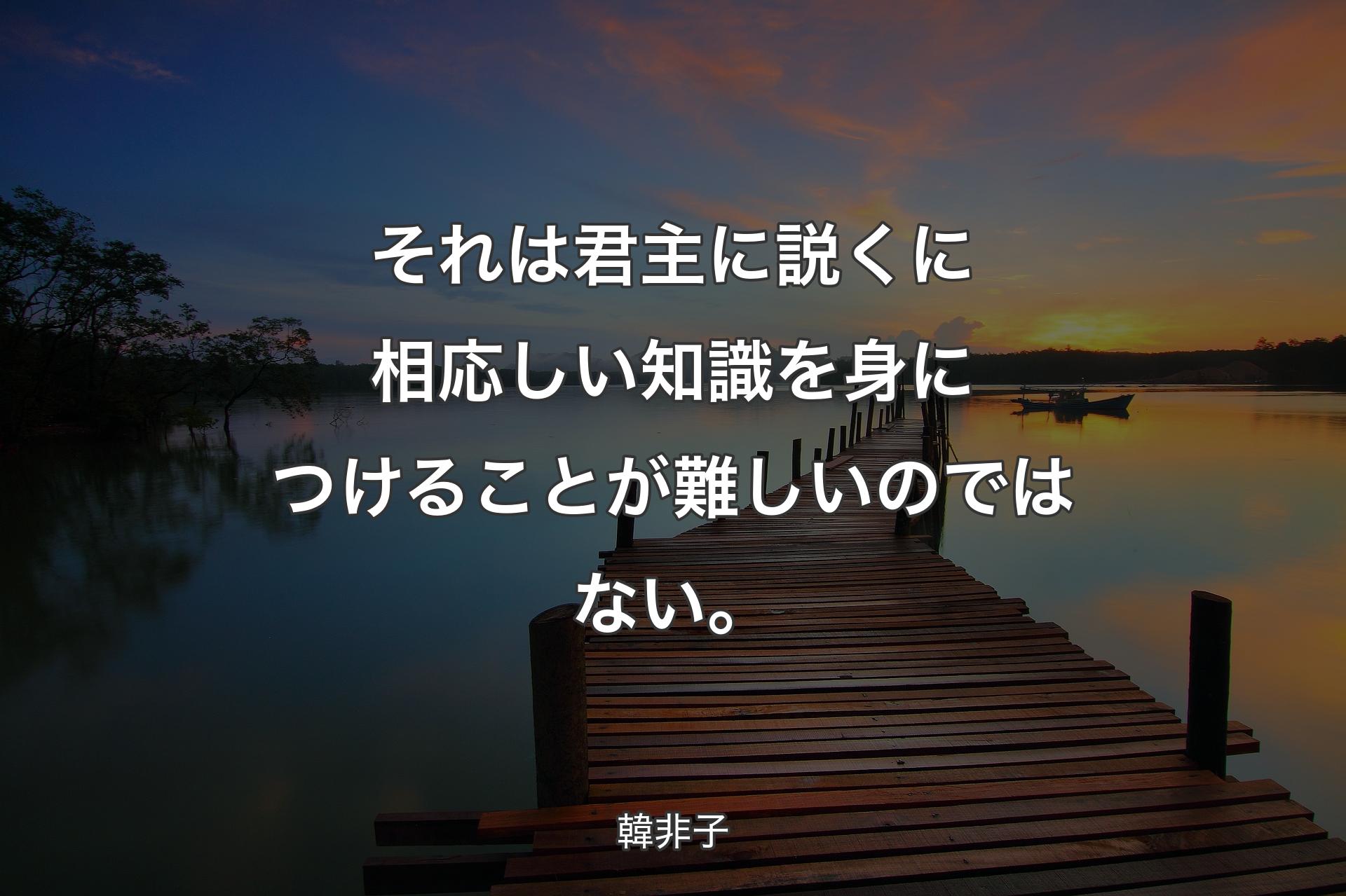 【背景3】それは君主に説くに相応しい知識を身につけることが難しいのではない。 - 韓非子