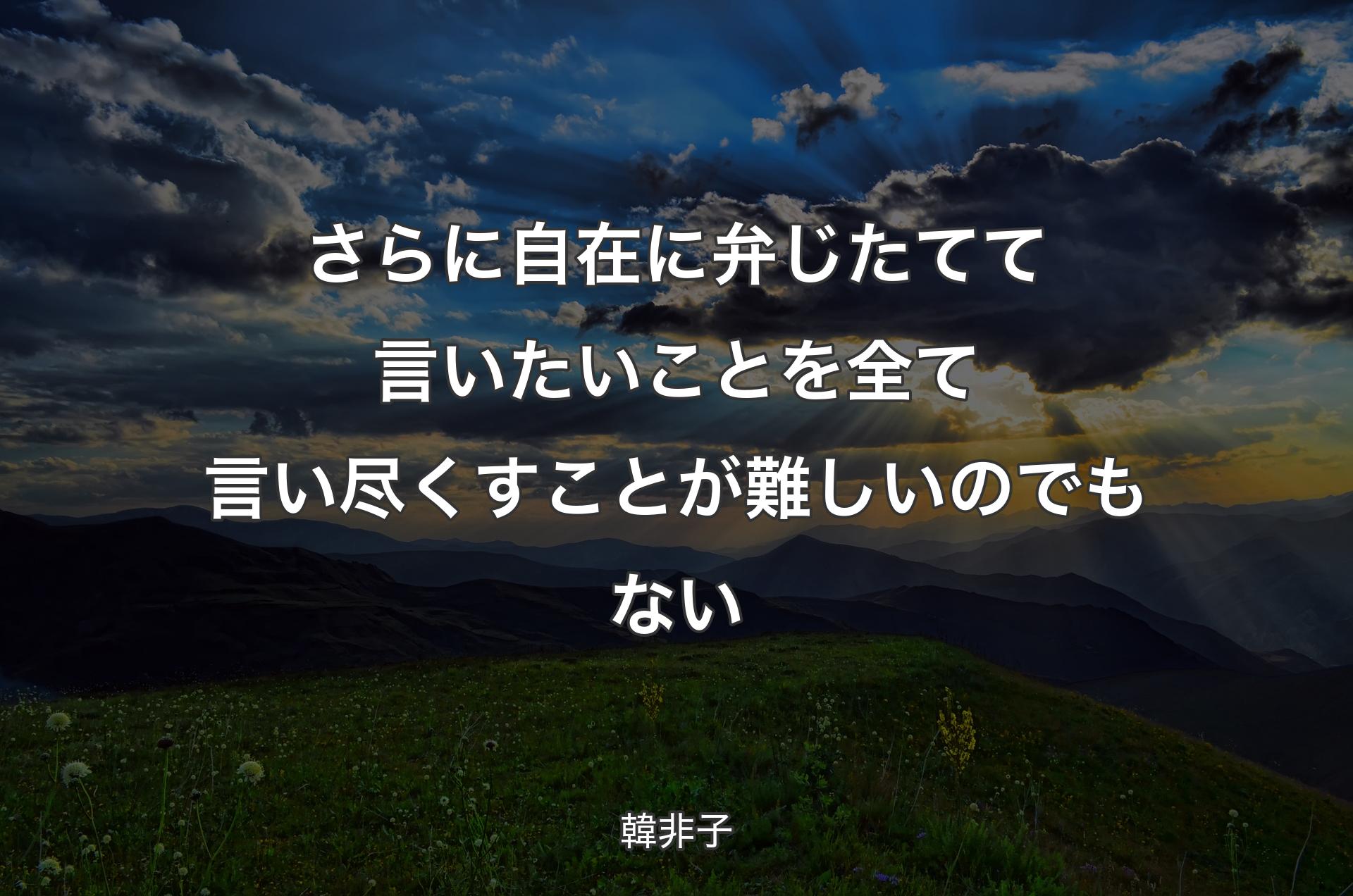 さらに自在に弁じたてて言いたいことを全て言い尽くすことが難しいのでもない - 韓非子