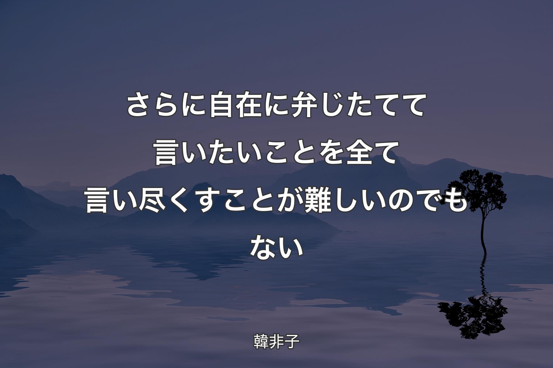 【背景4】さらに自在に弁じたてて言いたいことを全て言い尽くすことが難しいのでもない - 韓非子