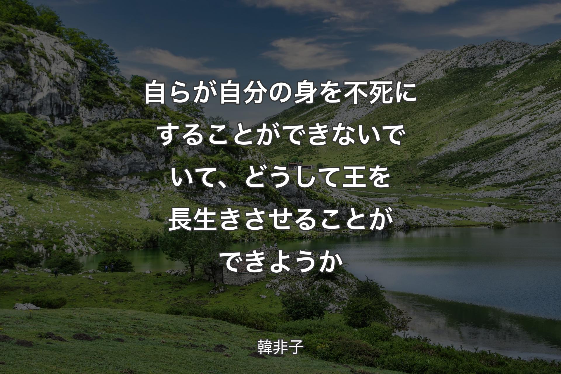 【背景1】自らが自分の身を不死にすることができないでいて、どうして王を長生きさせることができようか - 韓非子