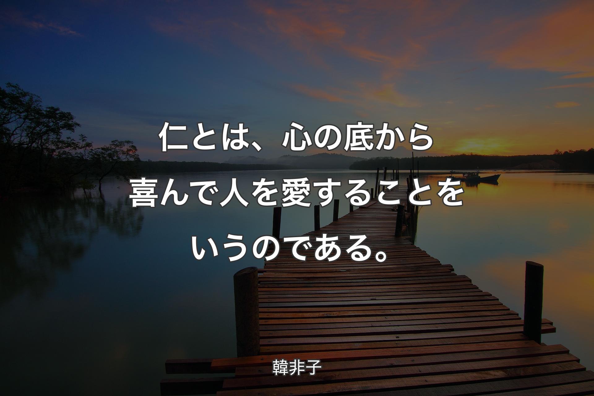 【背景3】仁とは、心の底から喜んで人を愛することをいうのである。 - 韓非子