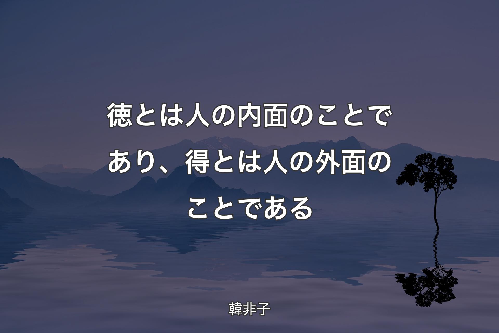 【背景4】徳とは人の内面のことであり、得とは人の外面のことである - ��韓非子