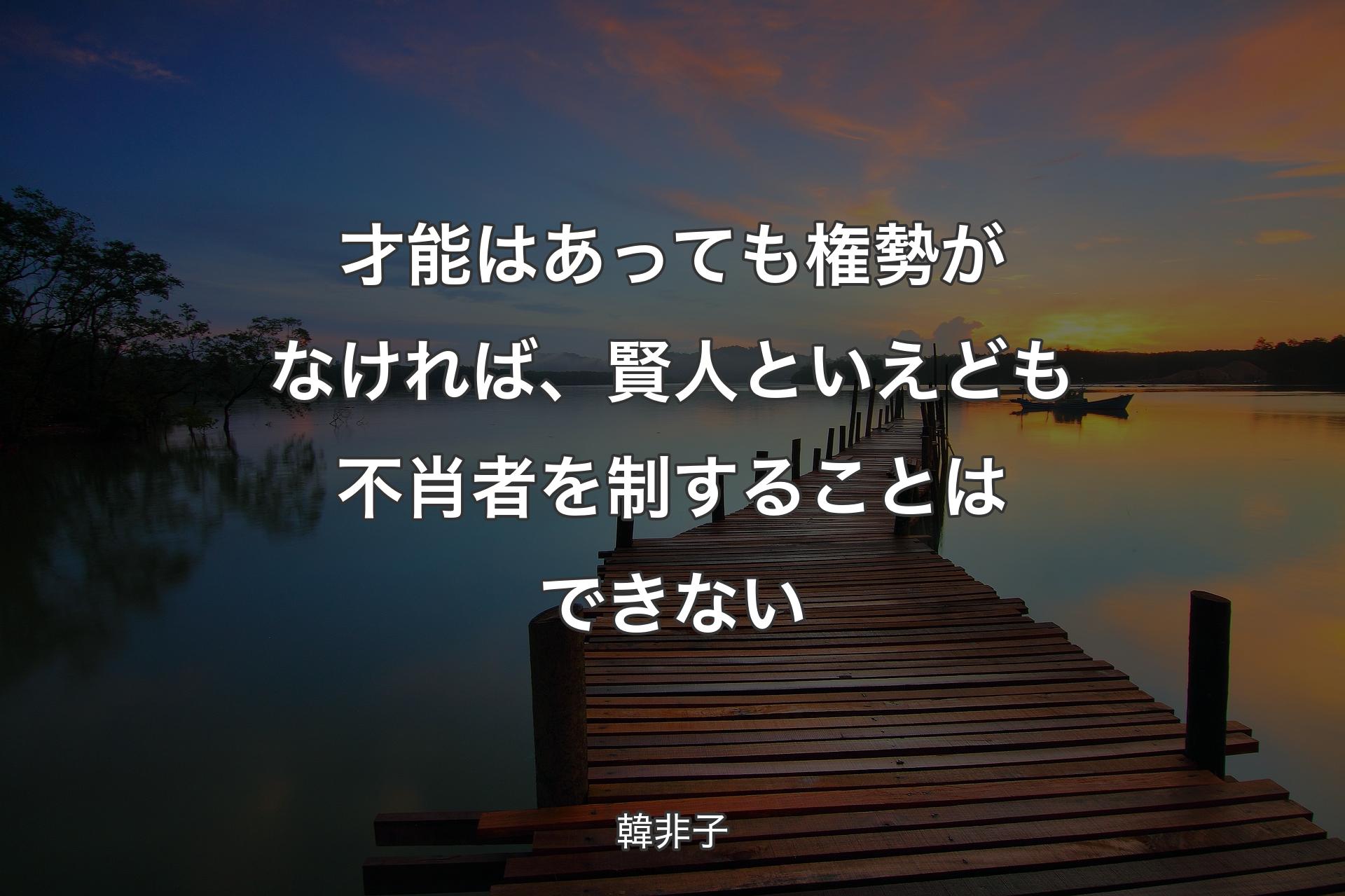 【背景3】才能はあっても権勢がなければ、賢人といえども不肖者を制することはできない - 韓非子