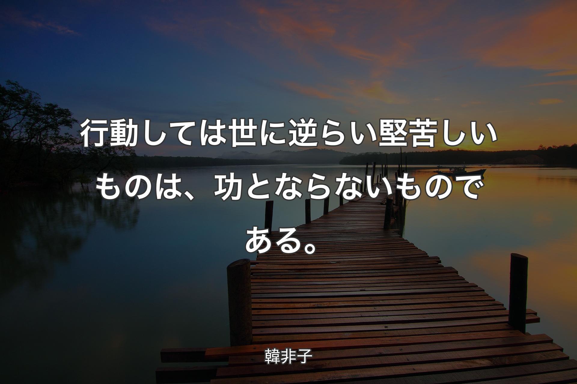 【背景3】行動しては世に逆らい堅苦しいものは、功とならないものである。 - 韓非子