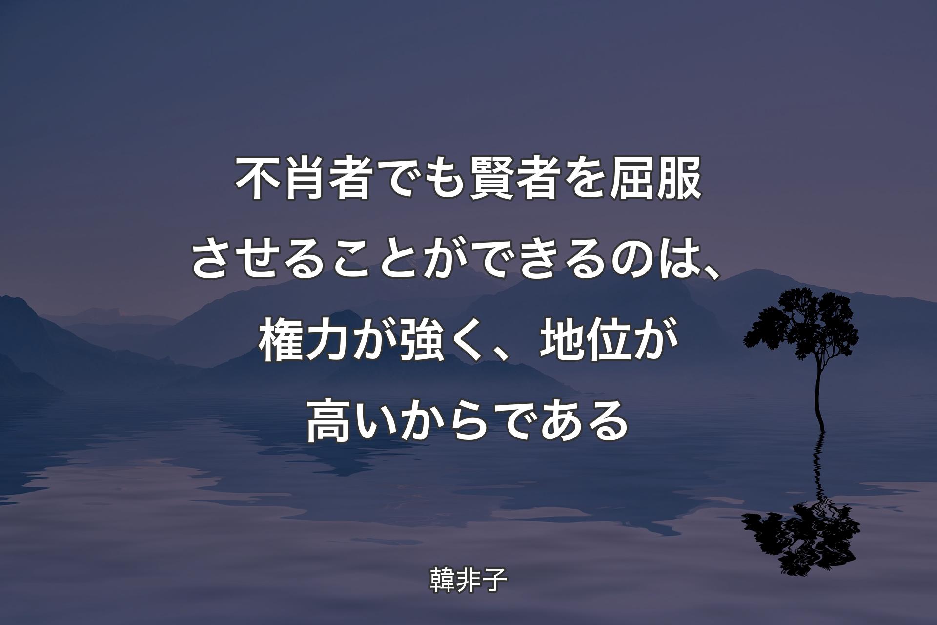 【背景4】不肖者でも賢者を屈服させることができるのは、権力が強く、地位が高いからである - 韓非子