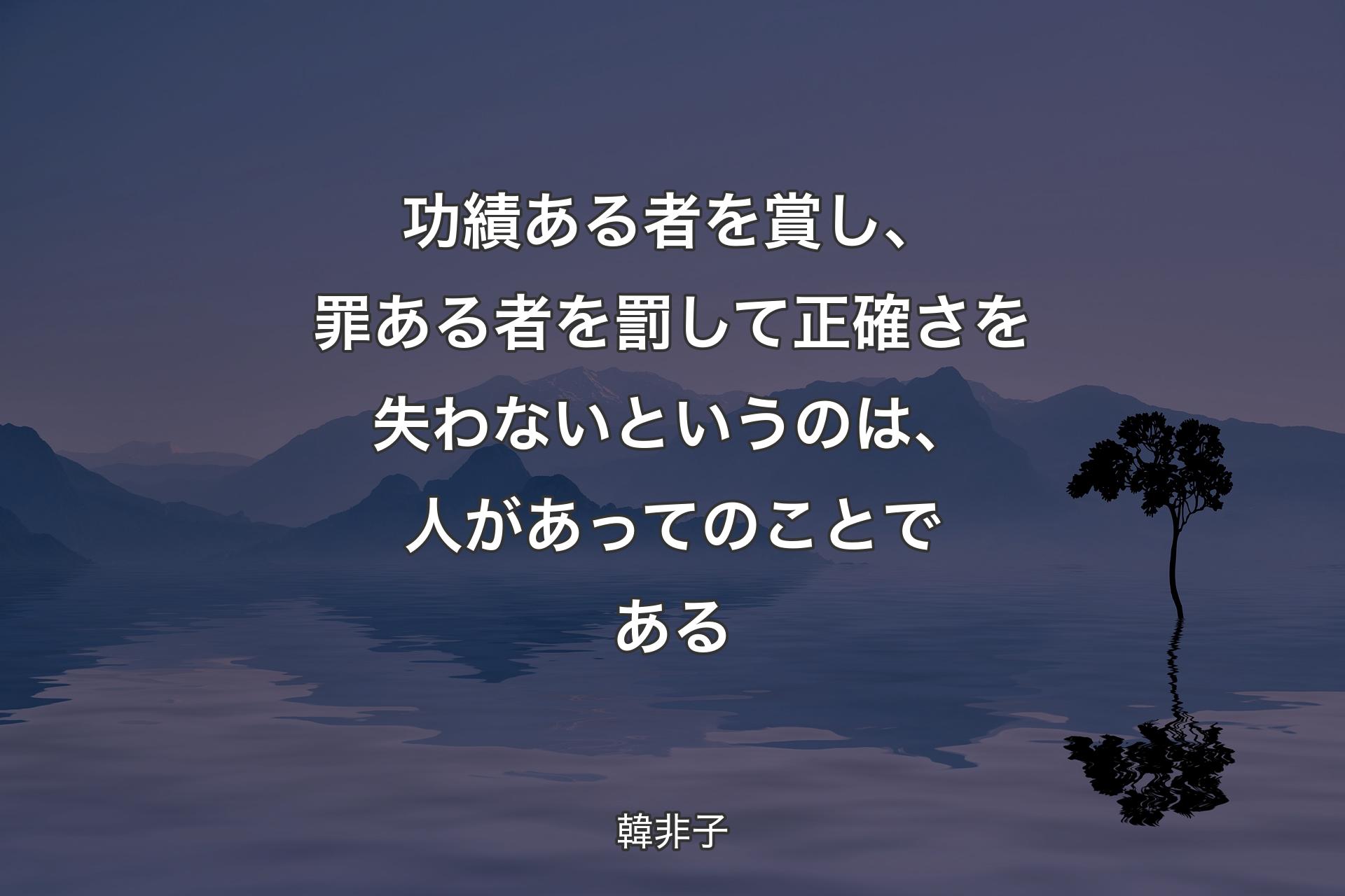 【背景4】功績ある者を賞し、罪ある者を罰して正確さを失わないというのは、人があってのことである - 韓非子