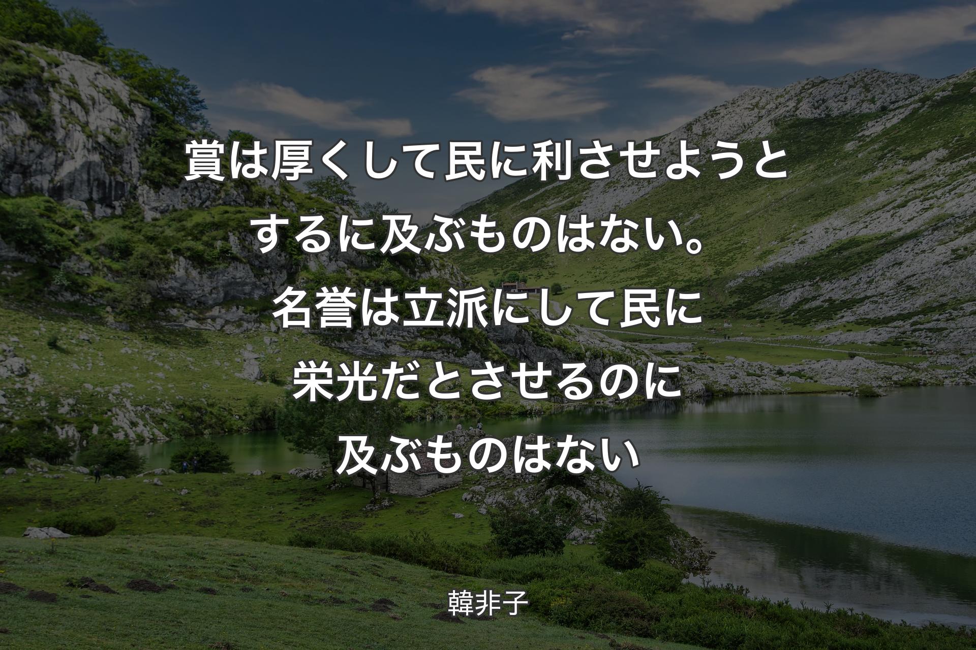 【背景1】賞は厚くして民に利させようとするに及ぶものはない。名誉は立派にして民に栄光だとさせるのに及ぶものはない - 韓非子