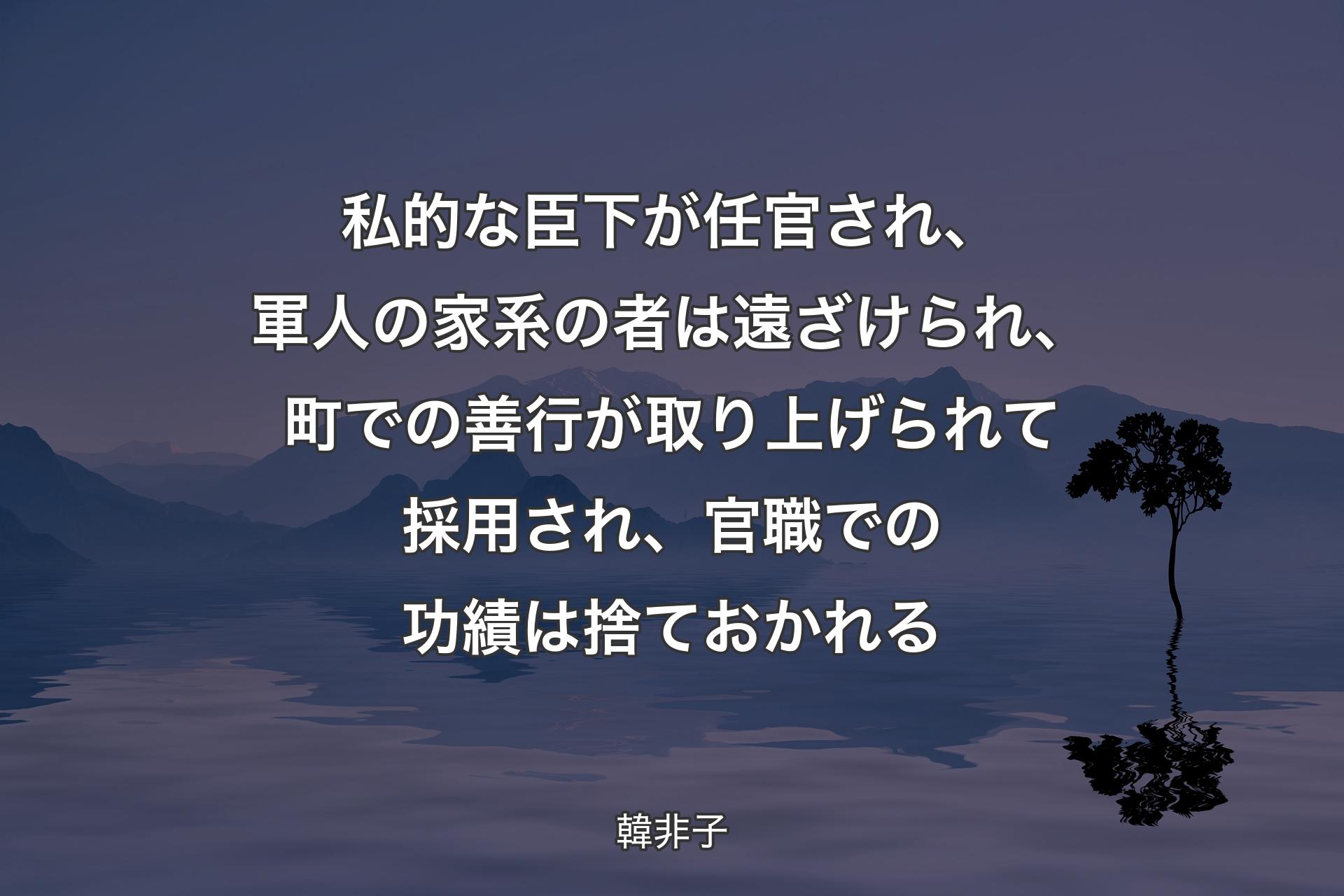 【背景4】私的な臣下が任官され、軍人の家系の者は遠ざけられ、町での善行が取り上げられて採用され、官職での功績は捨ておかれる - 韓非子