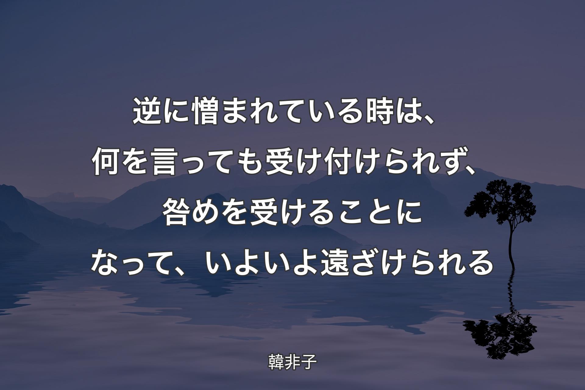 【背景4】逆に憎まれている時は、何を言っても受け付けられず、咎めを受けることになって、いよいよ遠ざけられる - 韓非子